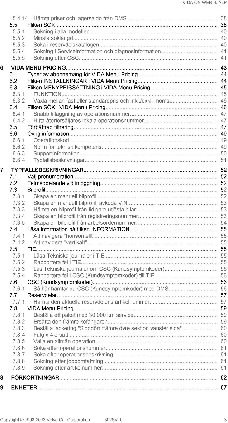 .. 45 6.3.1 FUNKTION... 45 6.3.2 Växla mellan fast eller standardpris och inkl./exkl. moms... 46 6.4 Fliken SÖK i VIDA Menu Pricing... 46 6.4.1 Snabb tilläggning av operationsnummer... 47 6.4.2 Hitta återförsäljares lokala operationsnummer.