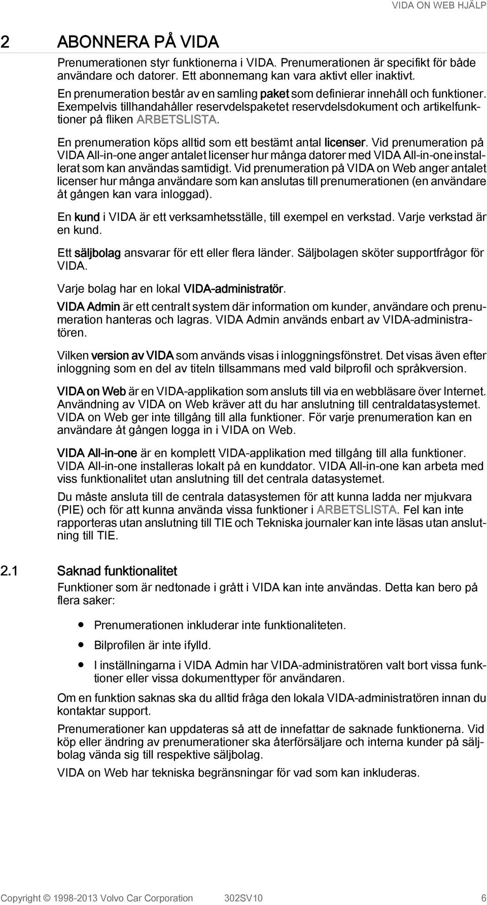 En prenumeration köps alltid som ett bestämt antal licenser. Vid prenumeration på VIDA All-in-one anger antalet licenser hur många datorer med VIDA All-in-one installerat som kan användas samtidigt.