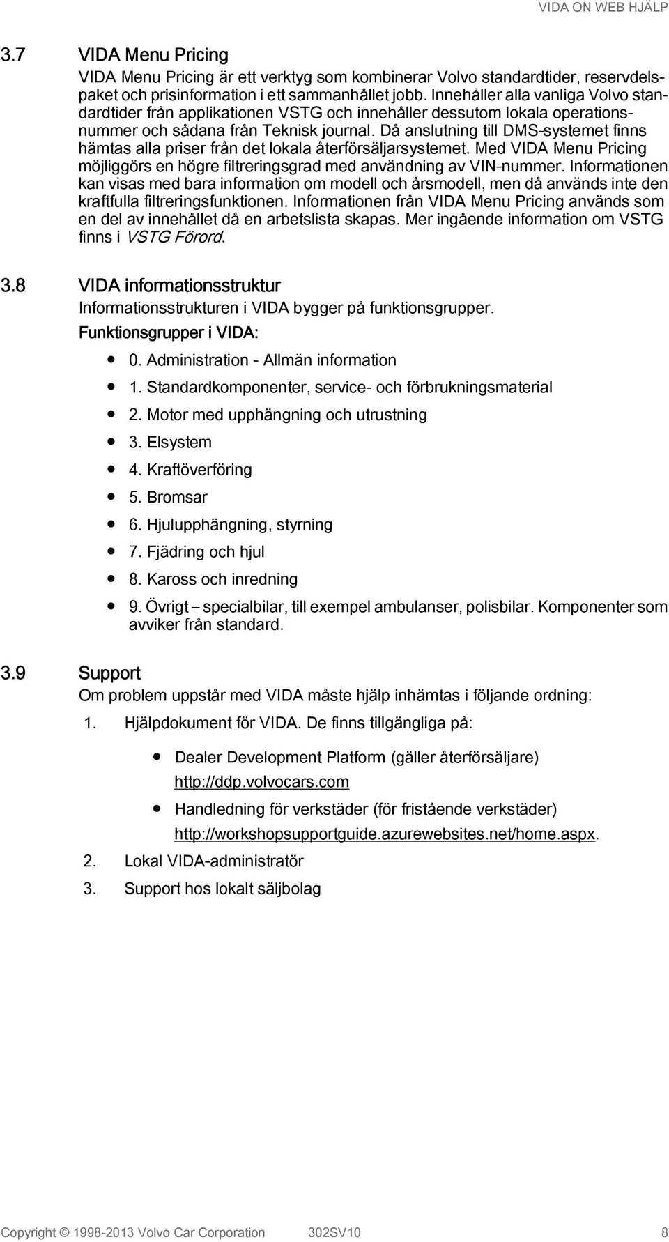 Då anslutning till DMS-systemet finns hämtas alla priser från det lokala återförsäljarsystemet. Med VIDA Menu Pricing möjliggörs en högre filtreringsgrad med användning av VIN-nummer.