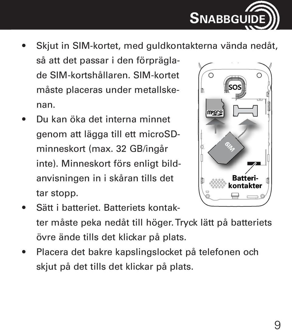 Minneskort förs enligt bildanvisningen in i skåran tills det tar stopp. Sätt i batteriet. Batteriets kontakter måste peka nedåt till höger.