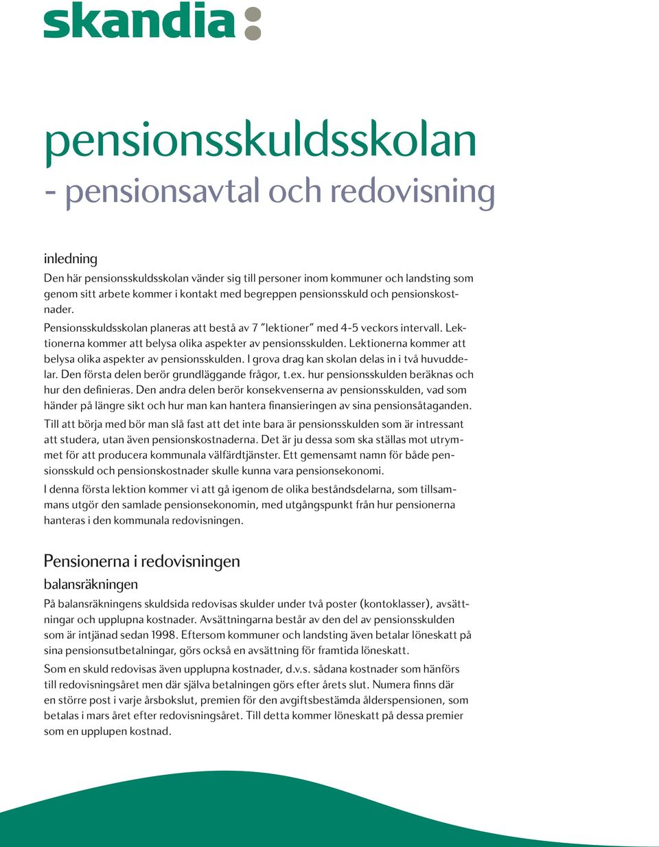 Lektionerna kommer att belysa olika aspekter av pensionsskulden. I grova drag kan skolan delas in i två huvuddelar. Den första delen berör grundläggande frågor, t.ex.