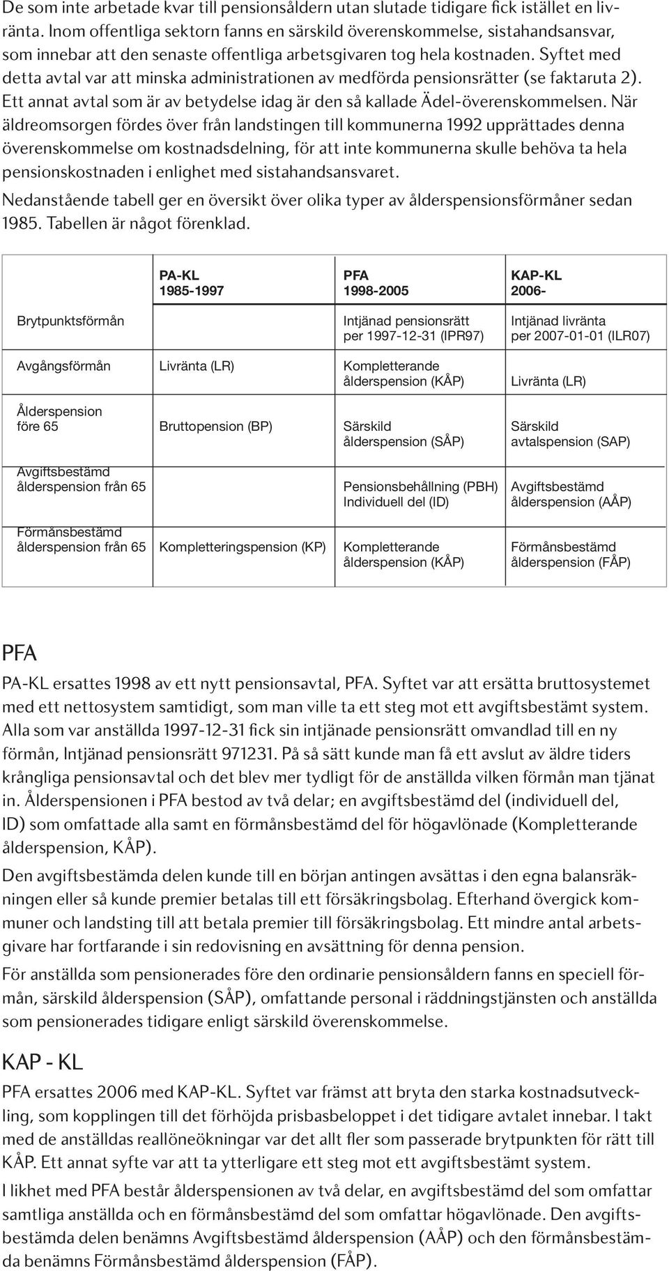 Syftet med detta avtal var att minska administrationen av medförda pensionsrätter (se faktaruta 2). Ett annat avtal som är av betydelse idag är den så kallade Ädel-överenskommelsen.