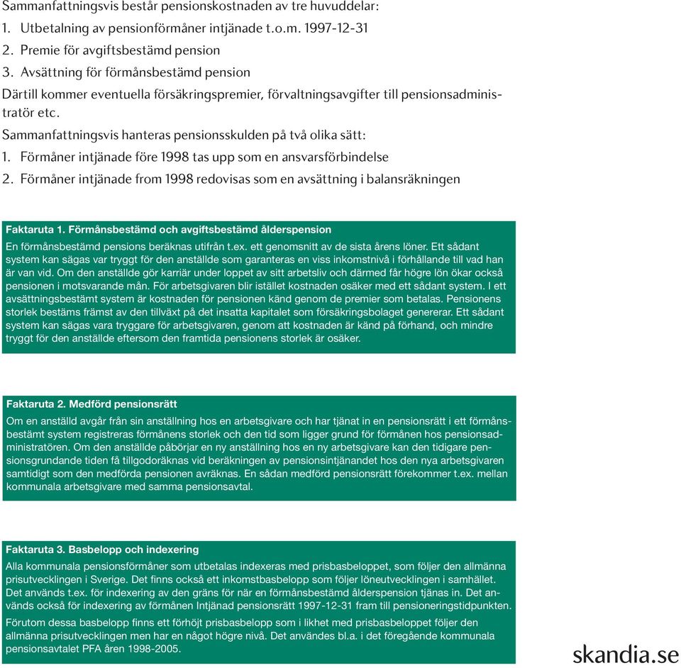 Sammanfattningsvis hanteras pensionsskulden på två olika sätt: 1. Förmåner intjänade före 1998 tas upp som en ansvarsförbindelse 2.