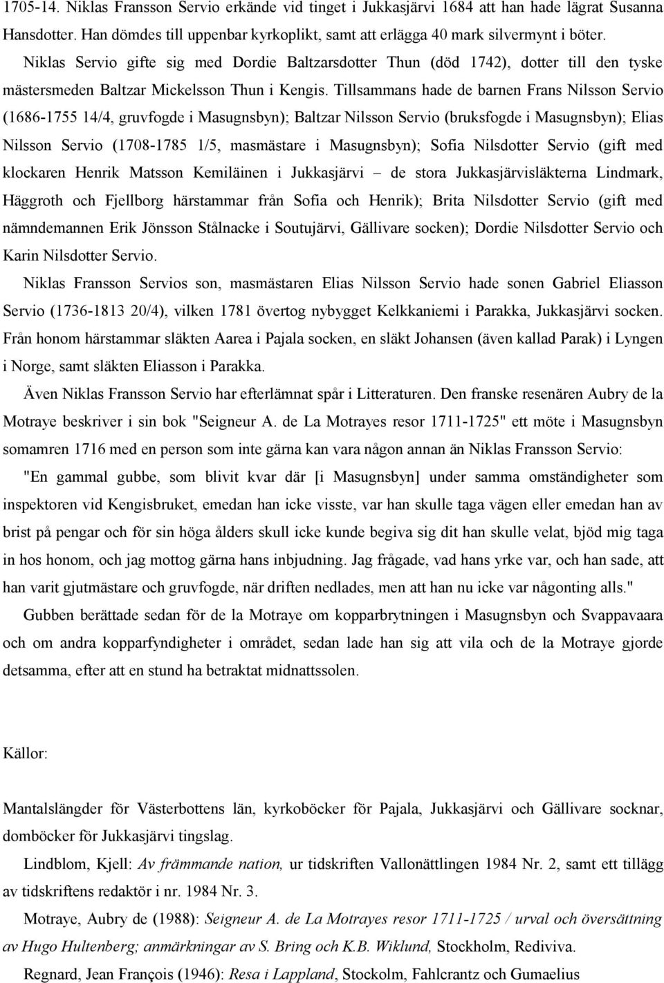 Tillsammans hade de barnen Frans Nilsson Servio (1686-1755 14/4, gruvfogde i Masugnsbyn); Baltzar Nilsson Servio (bruksfogde i Masugnsbyn); Elias Nilsson Servio (1708-1785 1/5, masmästare i