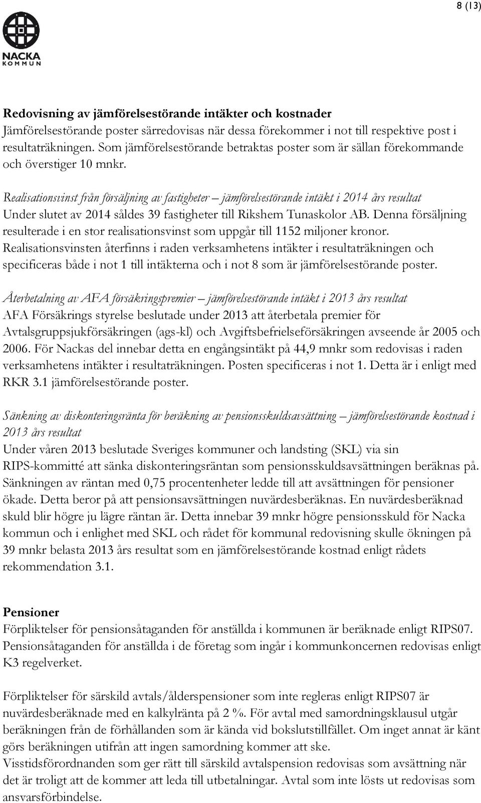 Realisationsvinst från försäljning av fastigheter jämförelsestörande intäkt i 2014 års resultat Under slutet av 2014 såldes 39 fastigheter till Rikshem Tunaskolor AB.