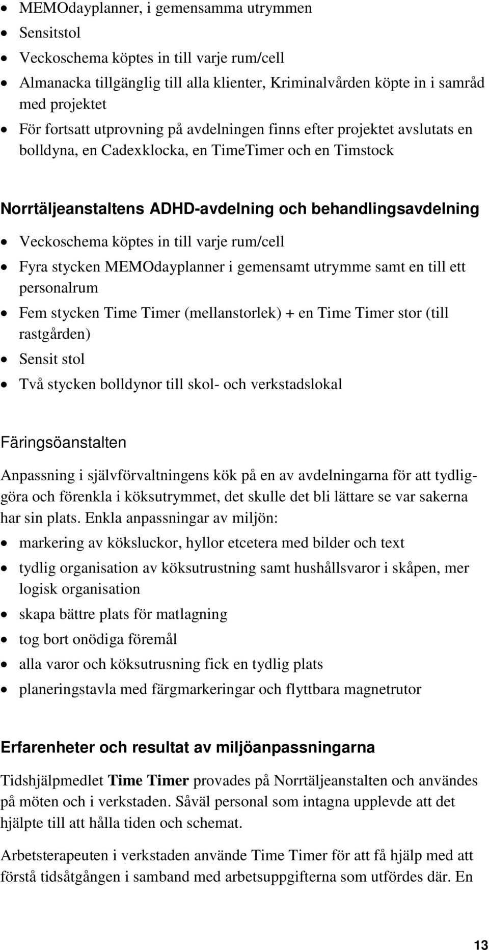 till varje rum/cell Fyra stycken MEMOdayplanner i gemensamt utrymme samt en till ett personalrum Fem stycken Time Timer (mellanstorlek) + en Time Timer stor (till rastgården) Sensit stol Två stycken