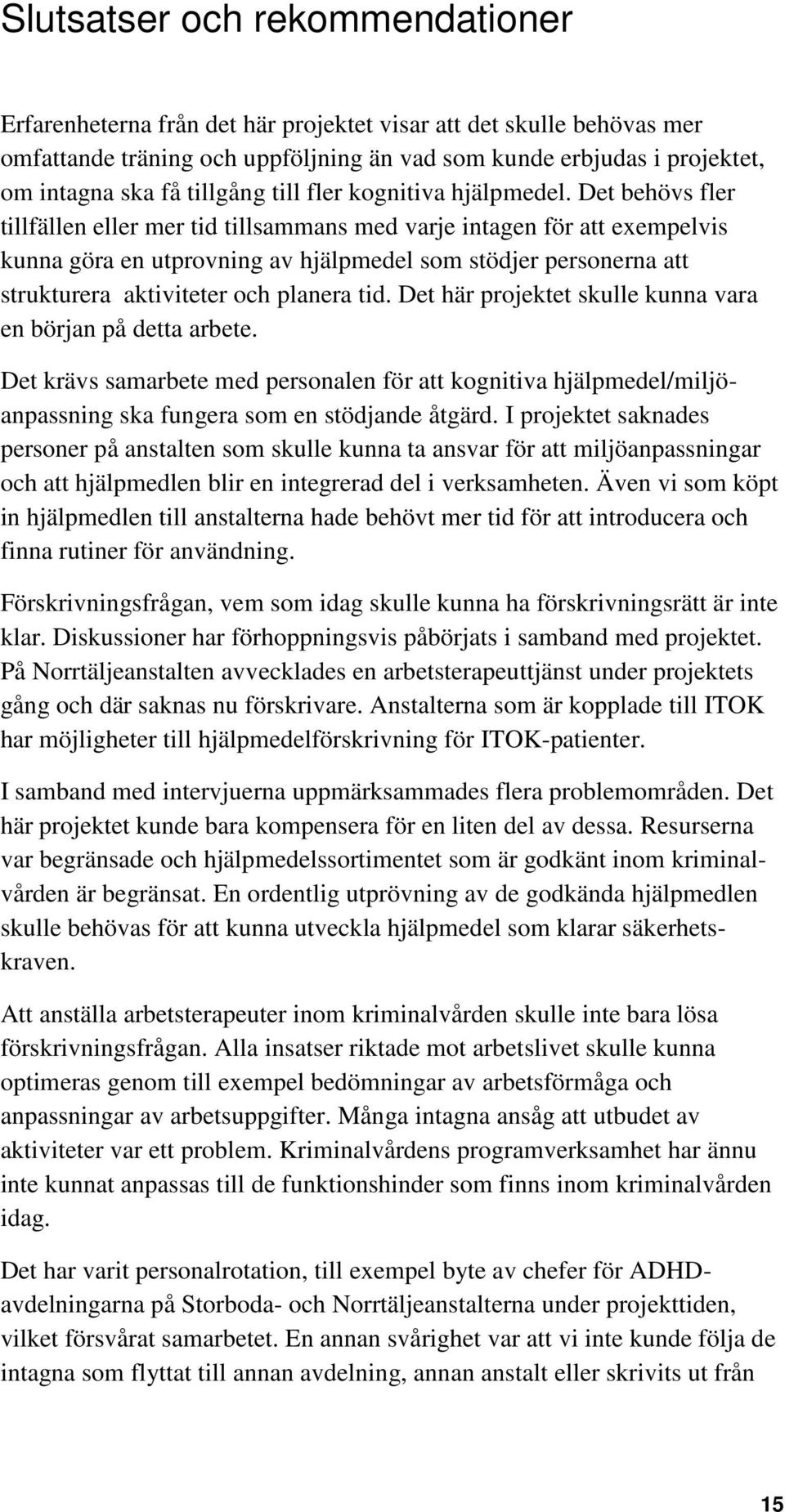 Det behövs fler tillfällen eller mer tid tillsammans med varje intagen för att exempelvis kunna göra en utprovning av hjälpmedel som stödjer personerna att strukturera aktiviteter och planera tid.