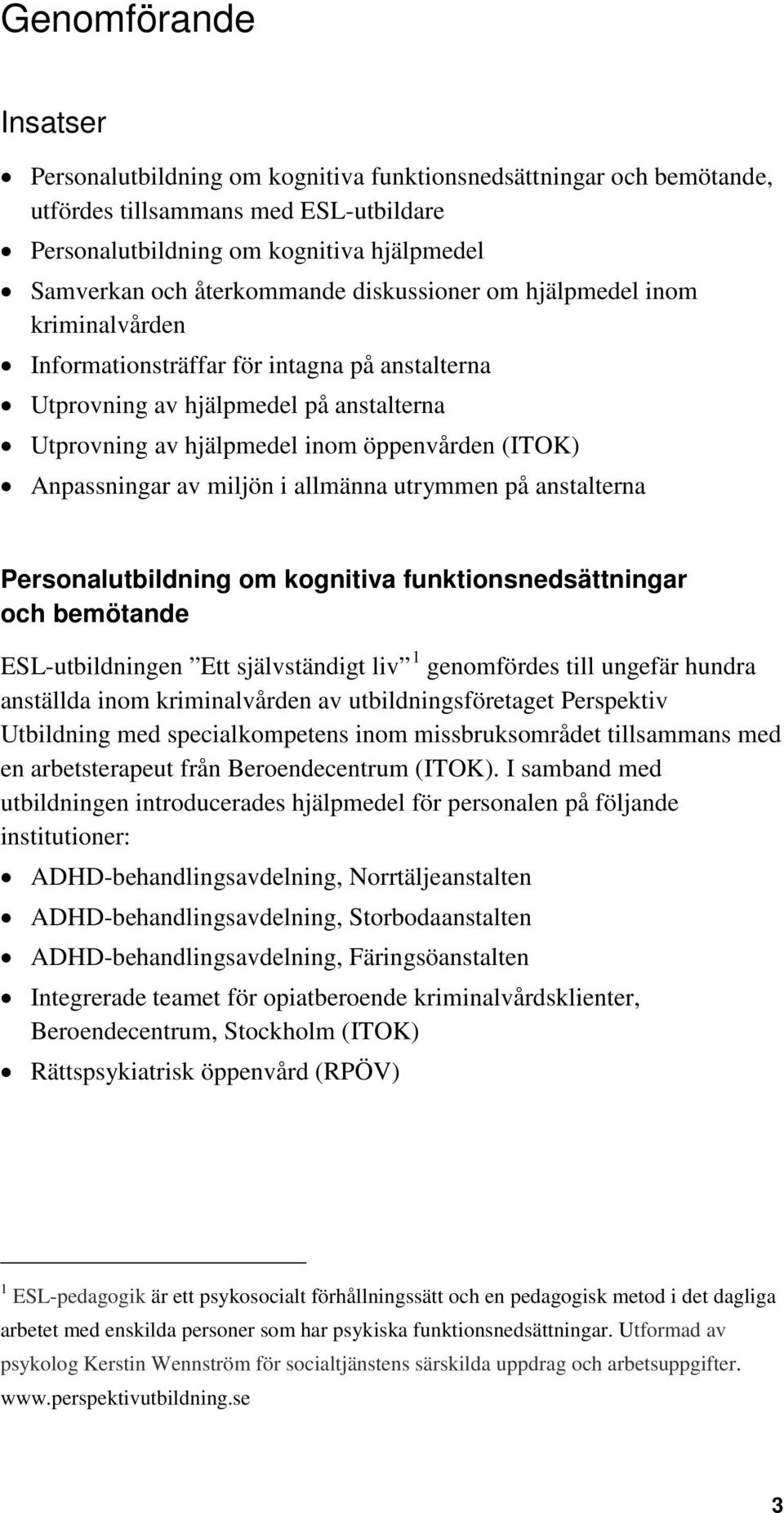 Anpassningar av miljön i allmänna utrymmen på anstalterna Personalutbildning om kognitiva funktionsnedsättningar och bemötande ESL-utbildningen Ett självständigt liv 1 genomfördes till ungefär hundra