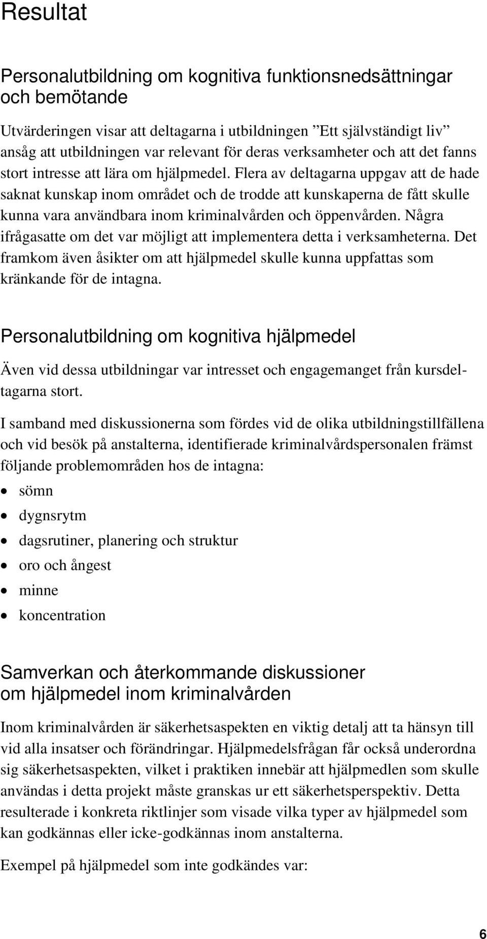 Flera av deltagarna uppgav att de hade saknat kunskap inom området och de trodde att kunskaperna de fått skulle kunna vara användbara inom kriminalvården och öppenvården.