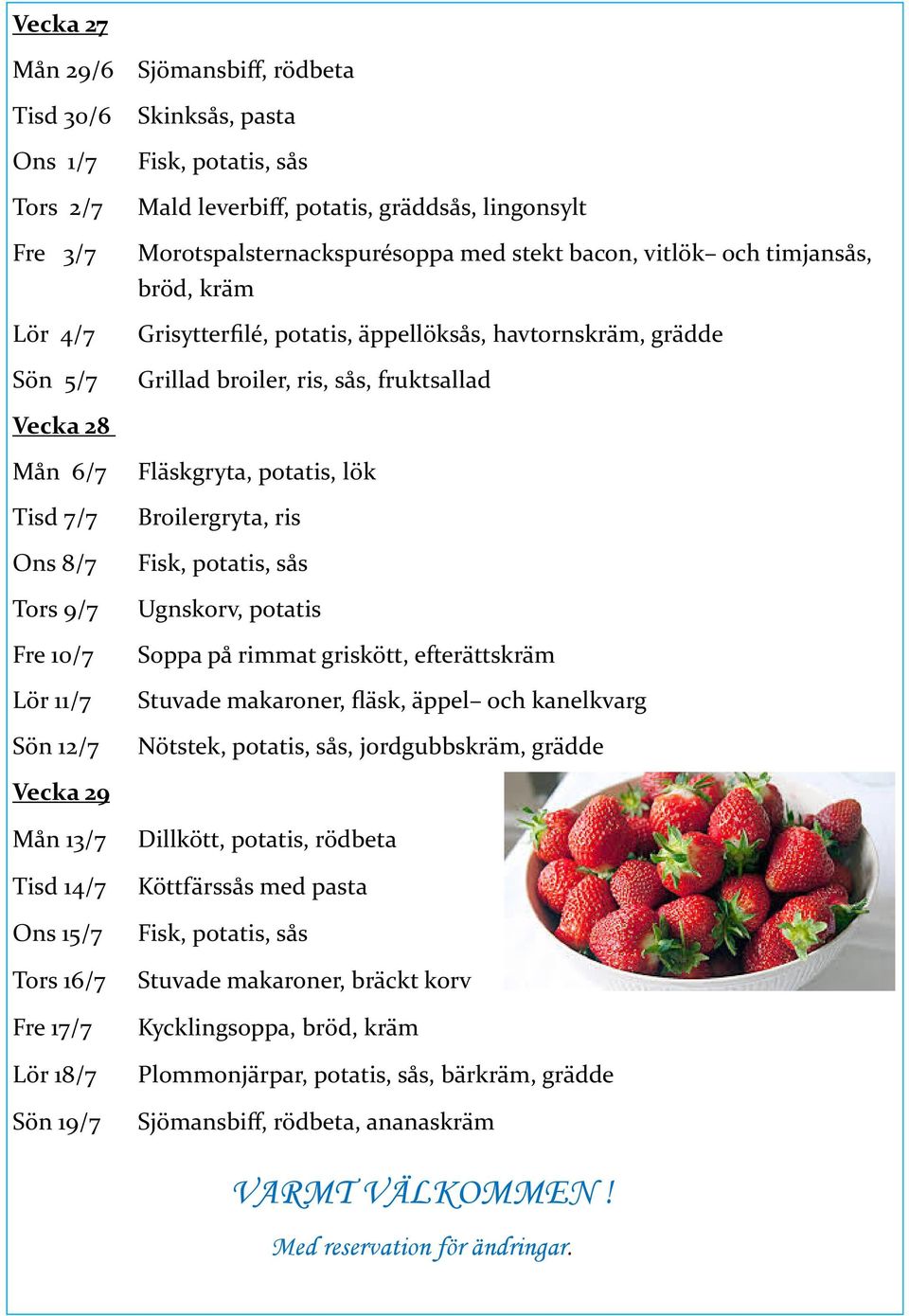 Broilergryta, ris Ons 8/7 Fisk, potatis, sås Tors 9/7 Ugnskorv, potatis Fre 10/7 Lör 11/7 Soppa på rimmat griskött, efterättskräm Stuvade makaroner, fläsk, äppel och kanelkvarg Sön 12/7 Nötstek,