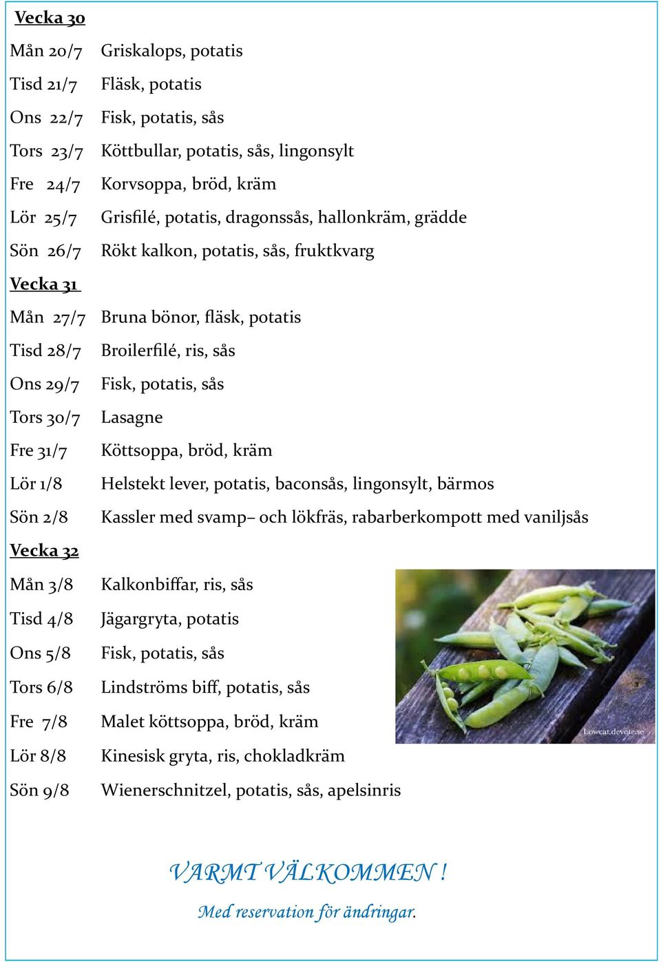 Lasagne Fre 31/7 Lör 1/8 Sön 2/8 Köttsoppa, bröd, kräm Helstekt lever, potatis, baconsås, lingonsylt, bärmos Kassler med svamp och lökfräs, rabarberkompott med vaniljsås Vecka 32 Mån 3/8