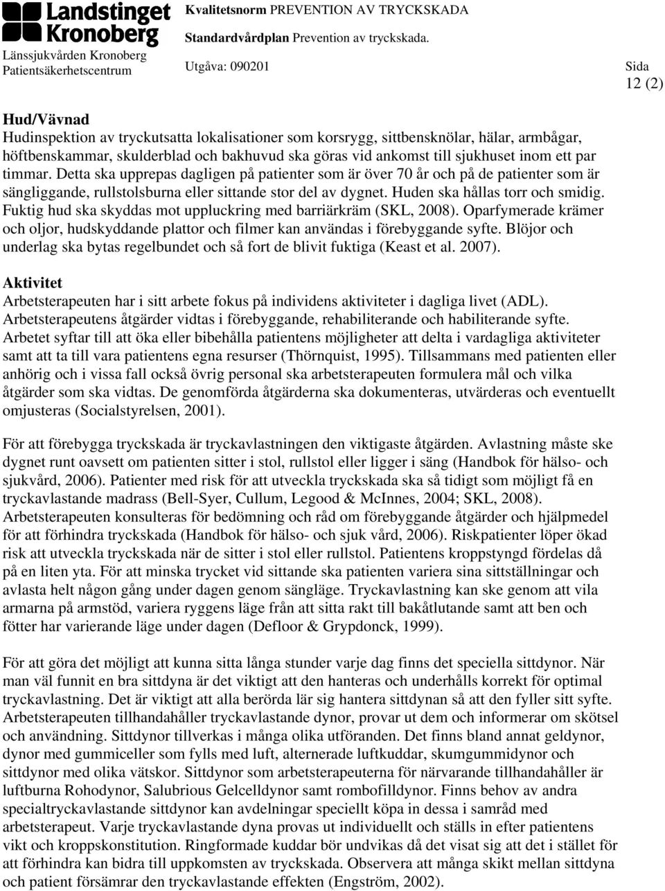 Fuktig hud ska skyddas mot uppluckring med barriärkräm (SKL, 2008). Oparfymerade krämer och oljor, hudskyddande plattor och filmer kan användas i förebyggande syfte.