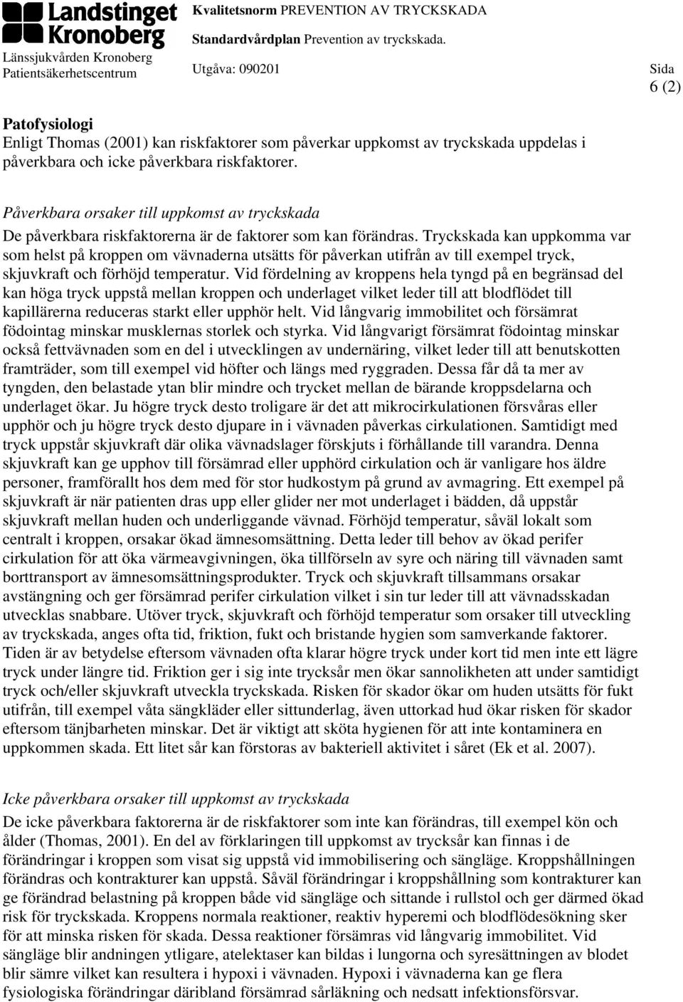 Tryckskada kan uppkomma var som helst på kroppen om vävnaderna utsätts för påverkan utifrån av till exempel tryck, skjuvkraft och förhöjd temperatur.