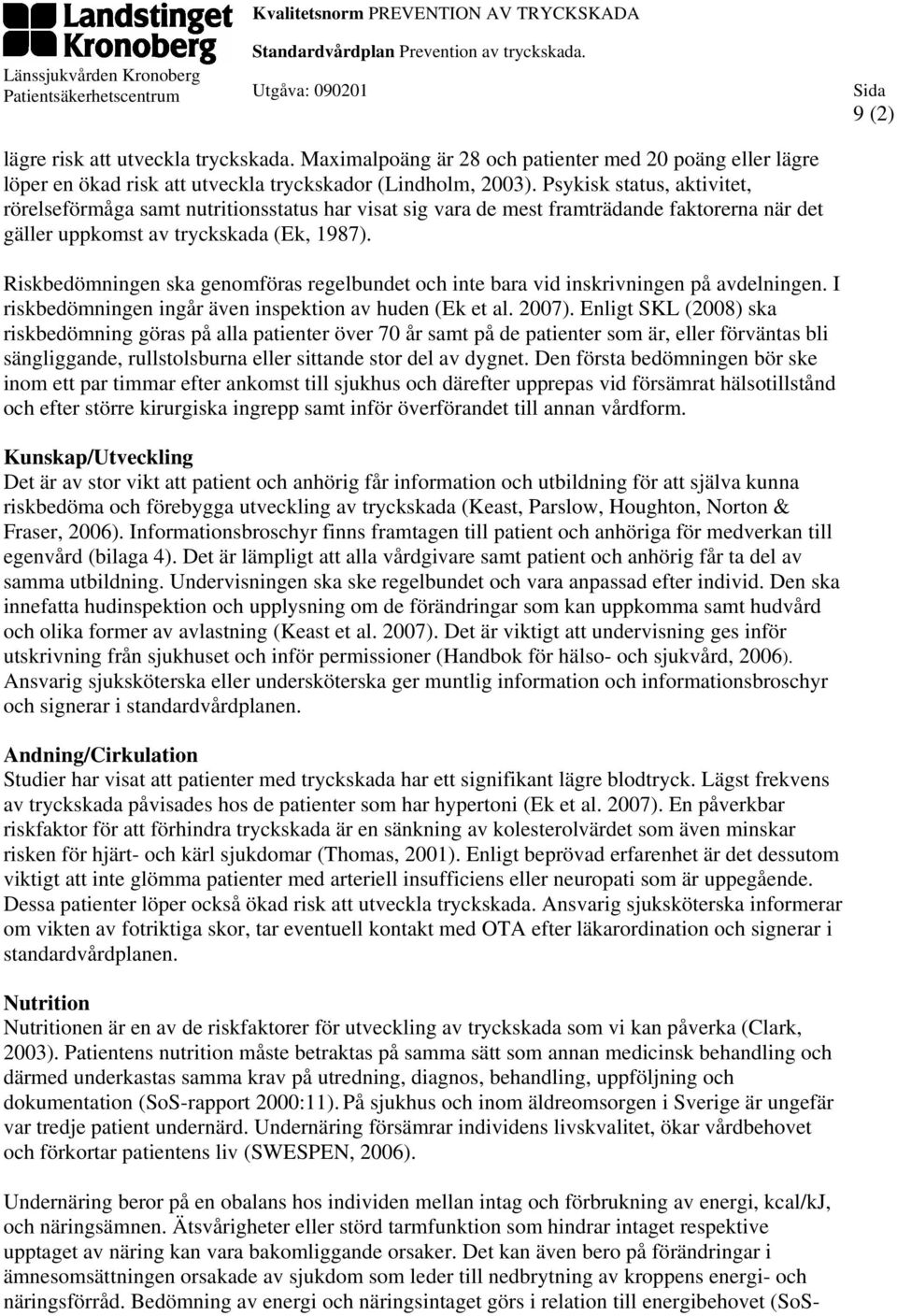 Riskbedömningen ska genomföras regelbundet och inte bara vid inskrivningen på avdelningen. I riskbedömningen ingår även inspektion av huden (Ek et al. 2007).