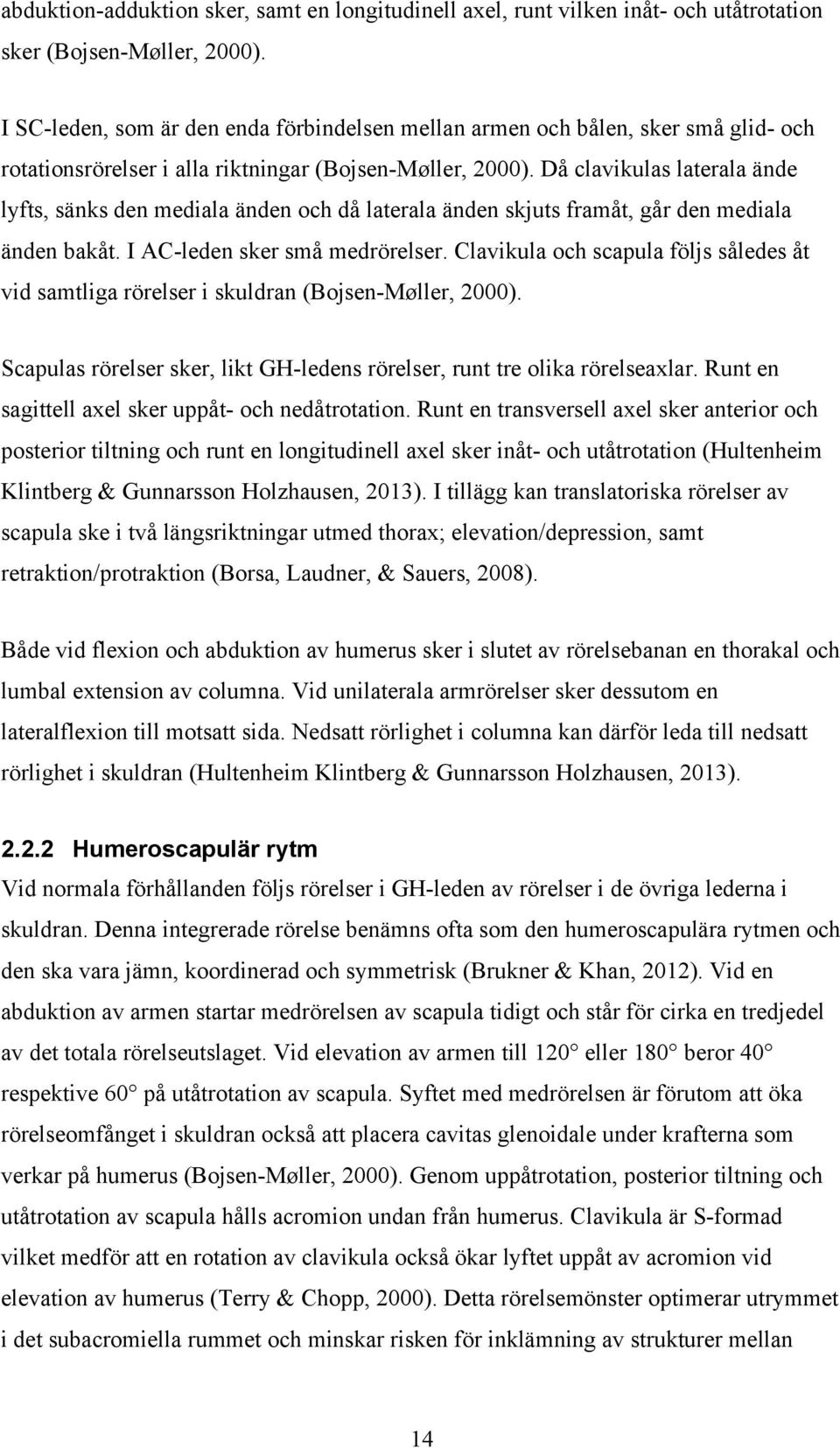 Då clavikulas laterala ände lyfts, sänks den mediala änden och då laterala änden skjuts framåt, går den mediala änden bakåt. I AC-leden sker små medrörelser.