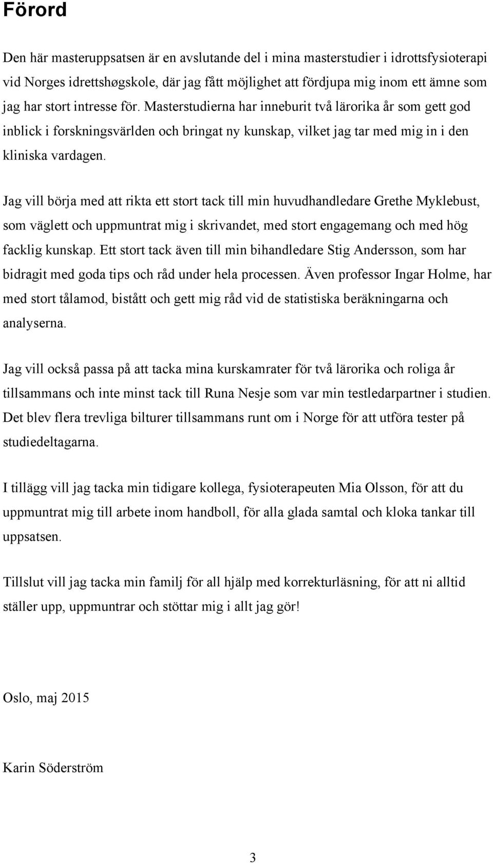 Jag vill börja med att rikta ett stort tack till min huvudhandledare Grethe Myklebust, som väglett och uppmuntrat mig i skrivandet, med stort engagemang och med hög facklig kunskap.