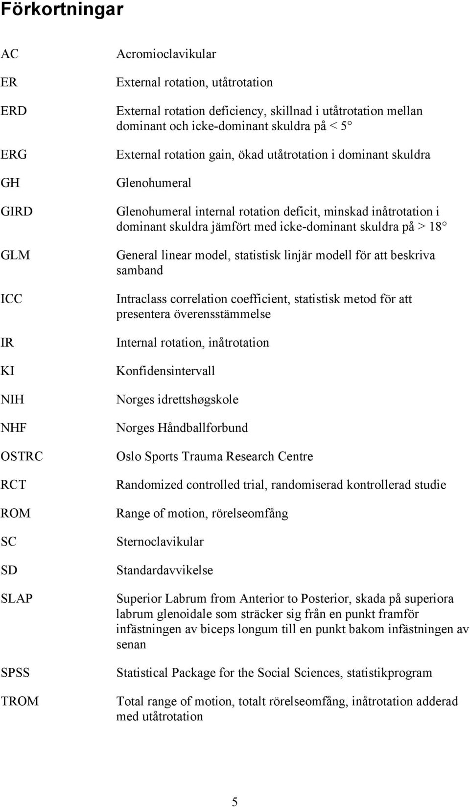 skuldra jämfört med icke-dominant skuldra på > 18 General linear model, statistisk linjär modell för att beskriva samband Intraclass correlation coefficient, statistisk metod för att presentera