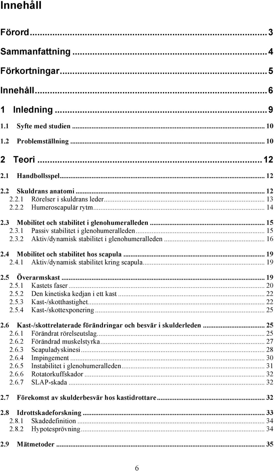 .. 16 2.4 Mobilitet och stabilitet hos scapula... 19 2.4.1 Aktiv/dynamisk stabilitet kring scapula... 19 2.5 Överarmskast... 19 2.5.1 Kastets faser... 20 2.5.2 Den kinetiska kedjan i ett kast... 22 2.