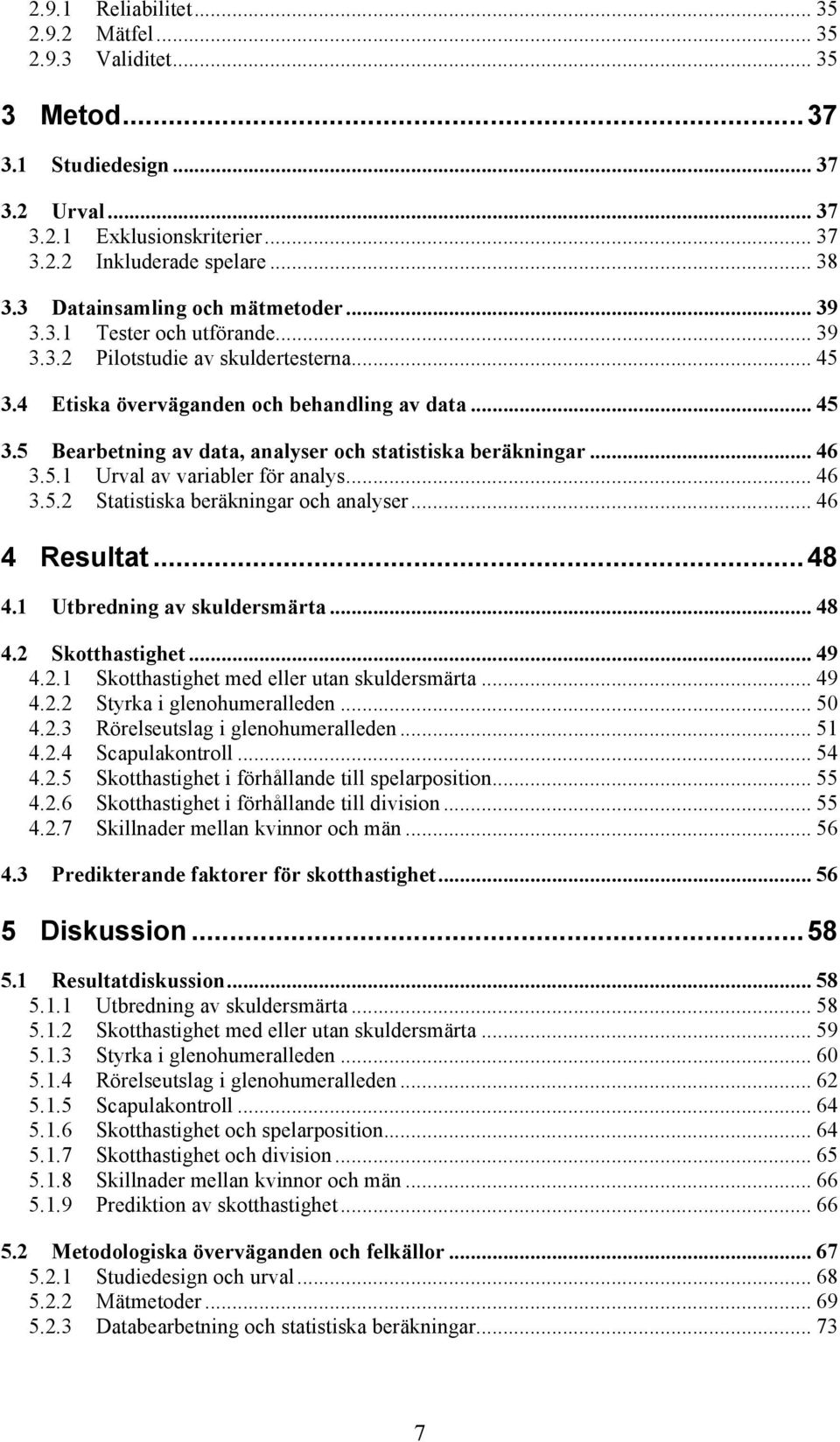 .. 46 3.5.1 Urval av variabler för analys... 46 3.5.2 Statistiska beräkningar och analyser... 46 4 Resultat... 48 4.1 Utbredning av skuldersmärta... 48 4.2 Skotthastighet... 49 4.2.1 Skotthastighet med eller utan skuldersmärta.