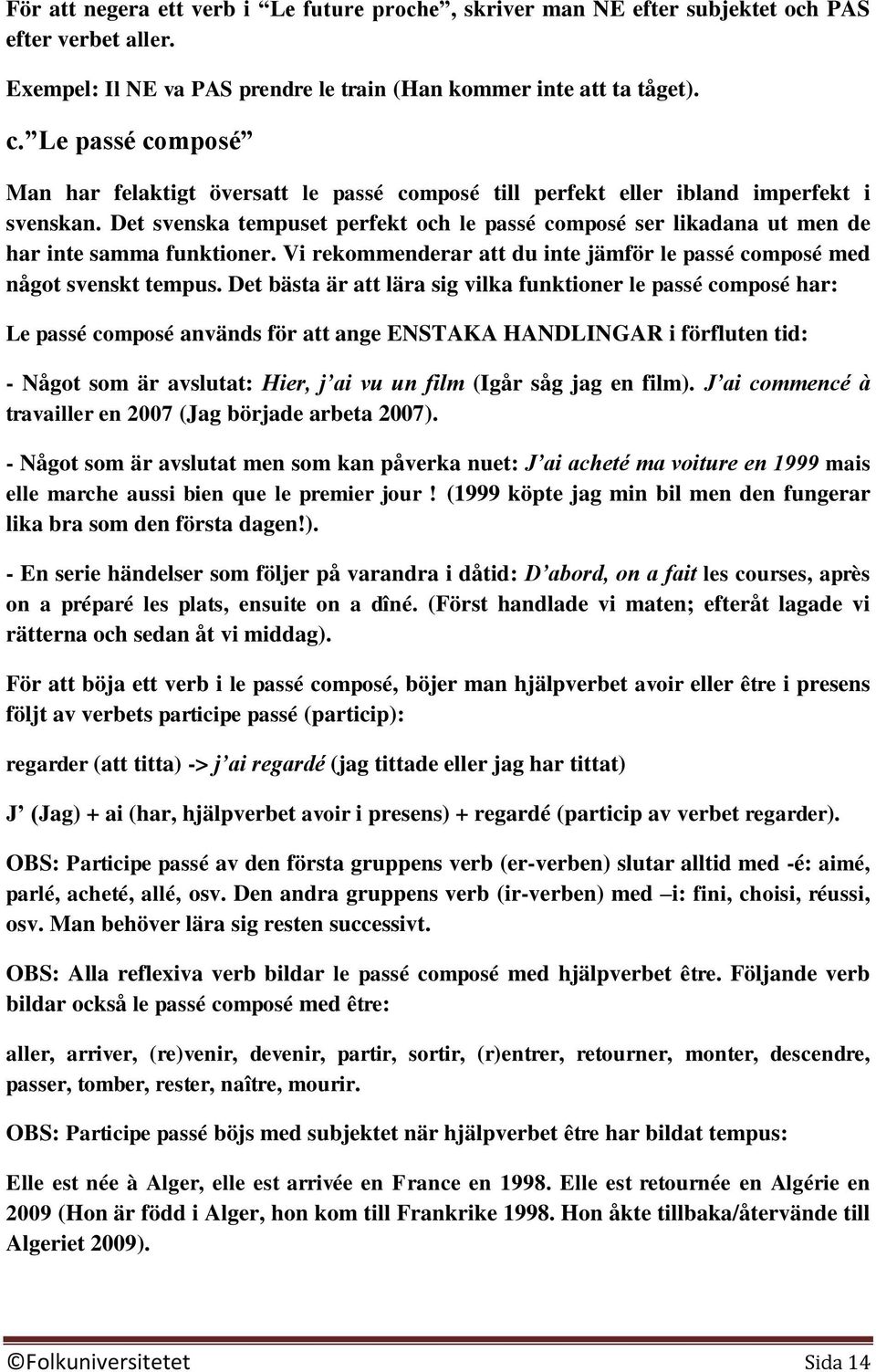 Det svenska tempuset perfekt och le passé composé ser likadana ut men de har inte samma funktioner. Vi rekommenderar att du inte jämför le passé composé med något svenskt tempus.