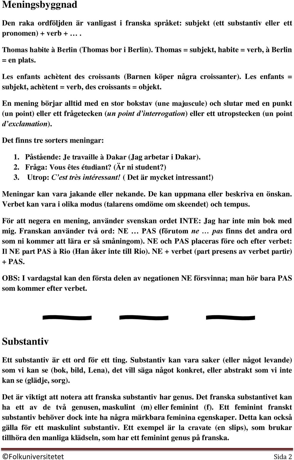 En mening börjar alltid med en stor bokstav (une majuscule) och slutar med en punkt (un point) eller ett frågetecken (un point d interrogation) eller ett utropstecken (un point d exclamation).