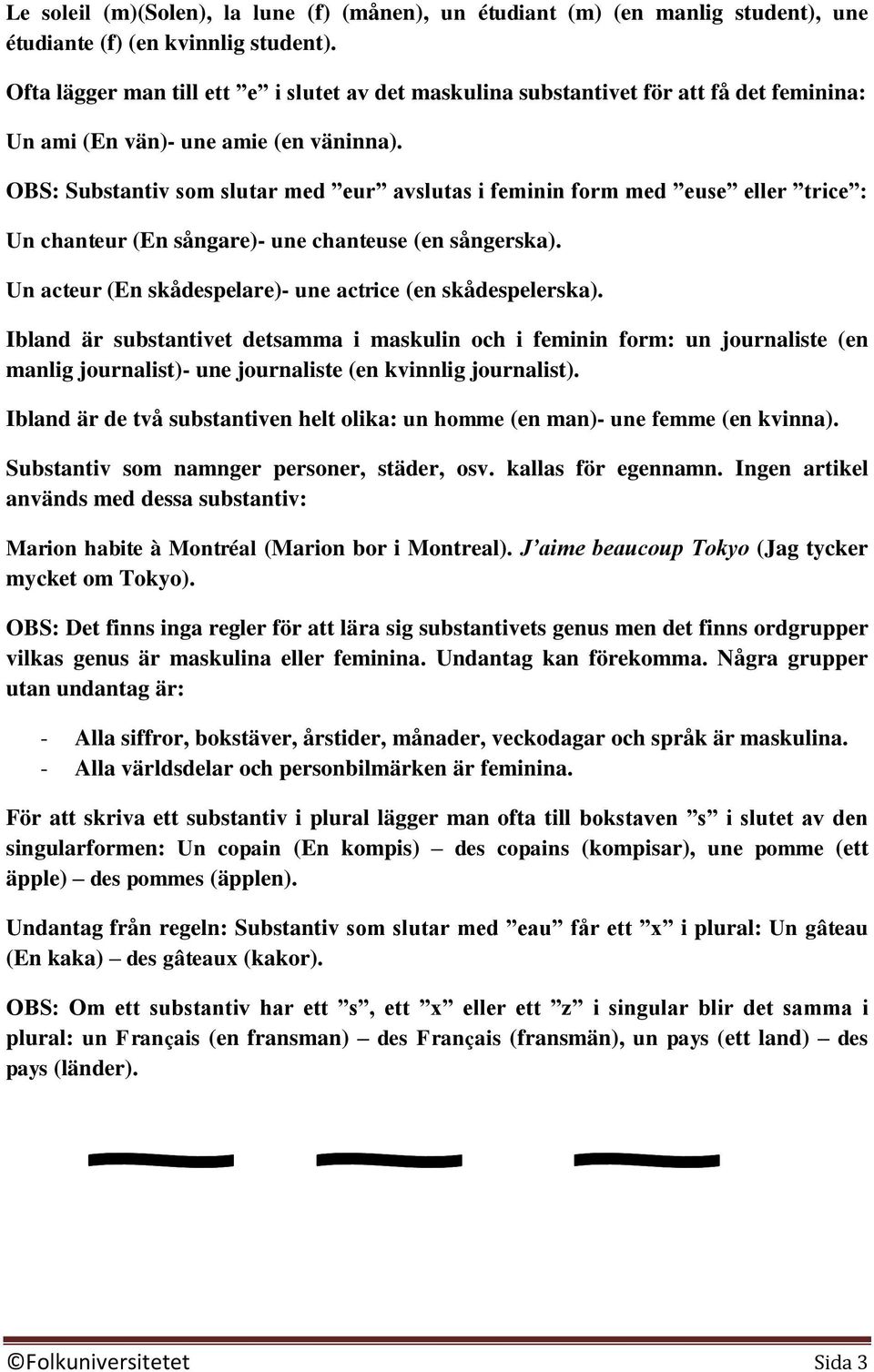 OBS: Substantiv som slutar med eur avslutas i feminin form med euse eller trice : Un chanteur (En sångare)- une chanteuse (en sångerska). Un acteur (En skådespelare)- une actrice (en skådespelerska).