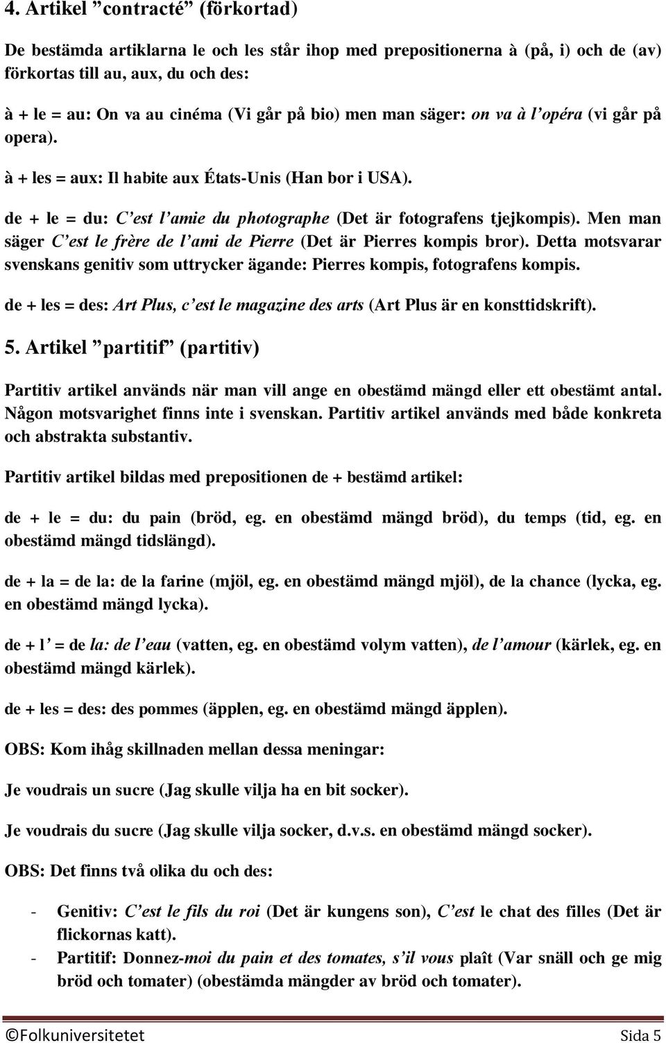 Men man säger C est le frère de l ami de Pierre (Det är Pierres kompis bror). Detta motsvarar svenskans genitiv som uttrycker ägande: Pierres kompis, fotografens kompis.