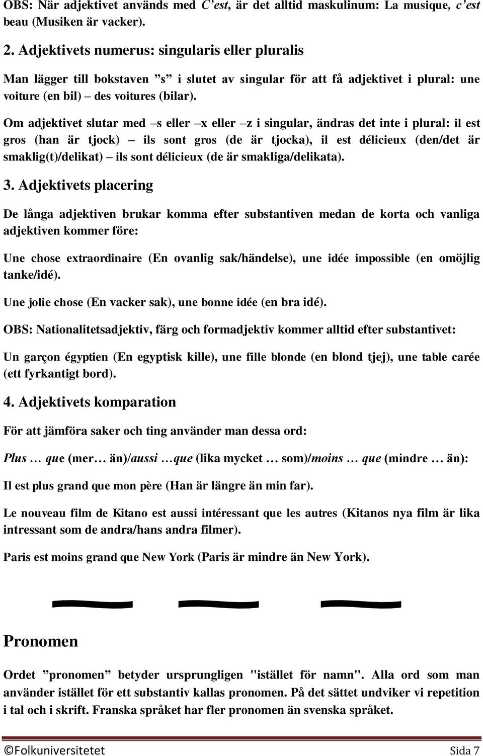 Om adjektivet slutar med s eller x eller z i singular, ändras det inte i plural: il est gros (han är tjock) ils sont gros (de är tjocka), il est délicieux (den/det är smaklig(t)/delikat) ils sont