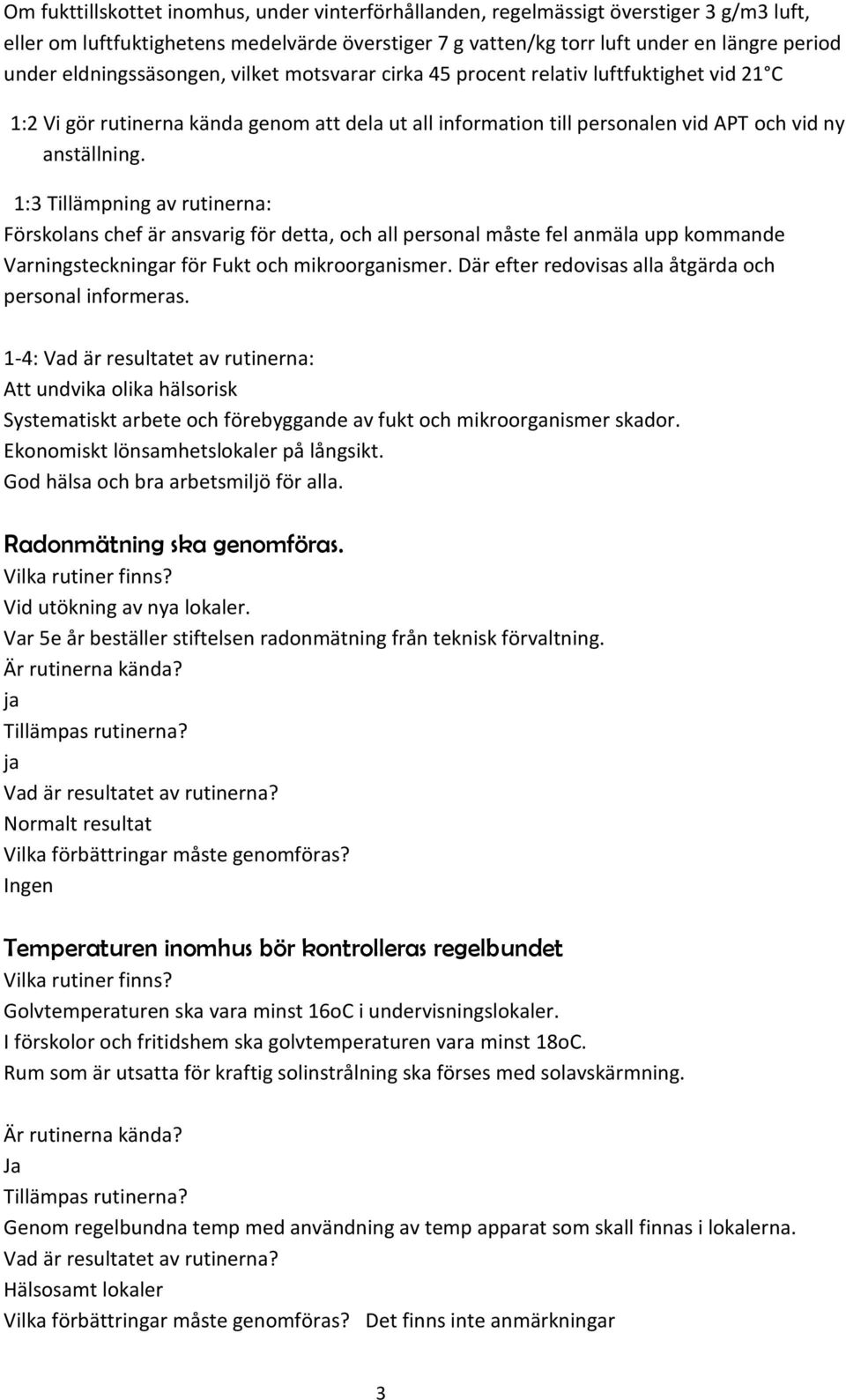 1:3 Tillämpning av rutinerna: Förskolans chef är ansvarig för detta, och all personal måste fel anmäla upp kommande Varningsteckningar för Fukt och mikroorganismer.