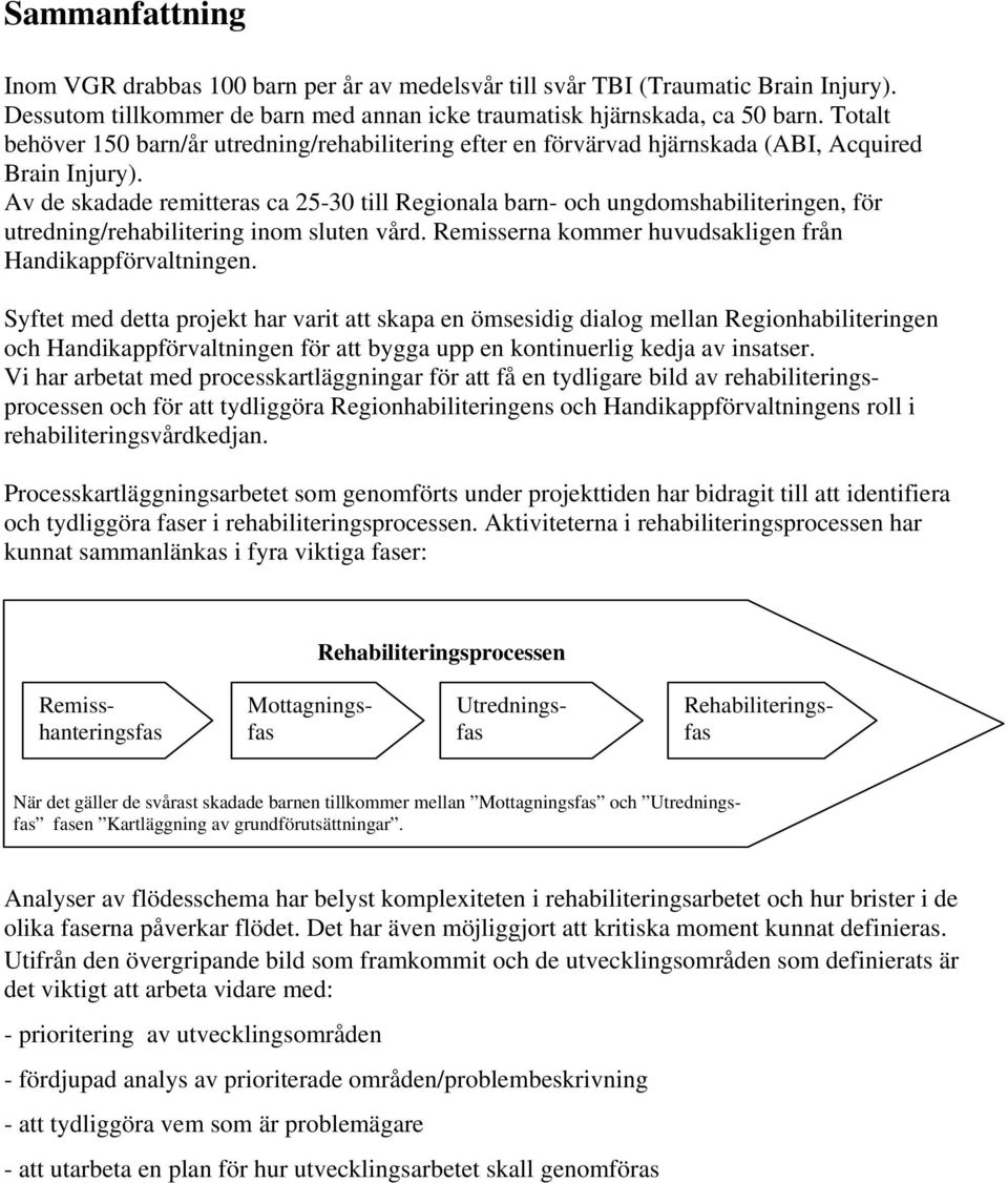 Av de skadade remitteras ca 25-30 till Regionala barn- och ungdomshabiliteringen, för utredning/rehabilitering inom sluten vård. Remisserna kommer huvudsakligen från Handikappförvaltningen.