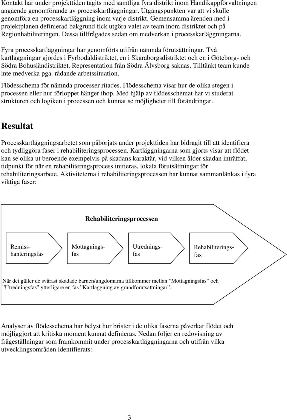 Gemensamma ärenden med i projektplanen definierad bakgrund fick utgöra valet av team inom distriktet och på Regionhabiliteringen. Dessa tillfrågades sedan om medverkan i processkarläggningarna.