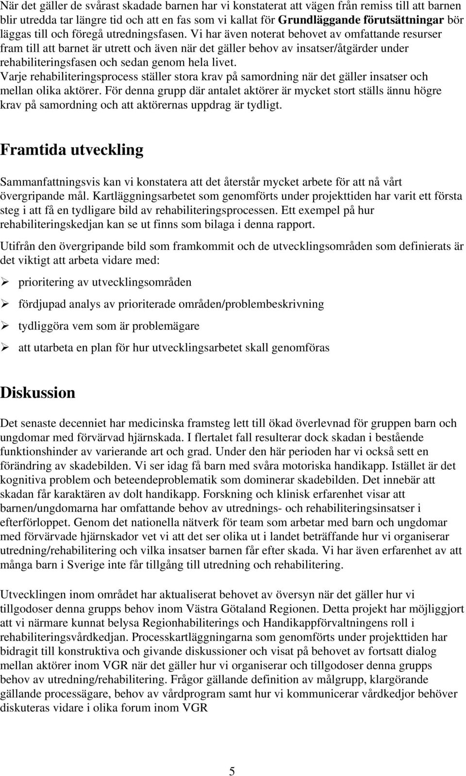 Vi har även noterat behovet av omfattande resurser fram till att barnet är utrett och även när det gäller behov av insatser/åtgärder under rehabiliteringsfasen och sedan genom hela livet.