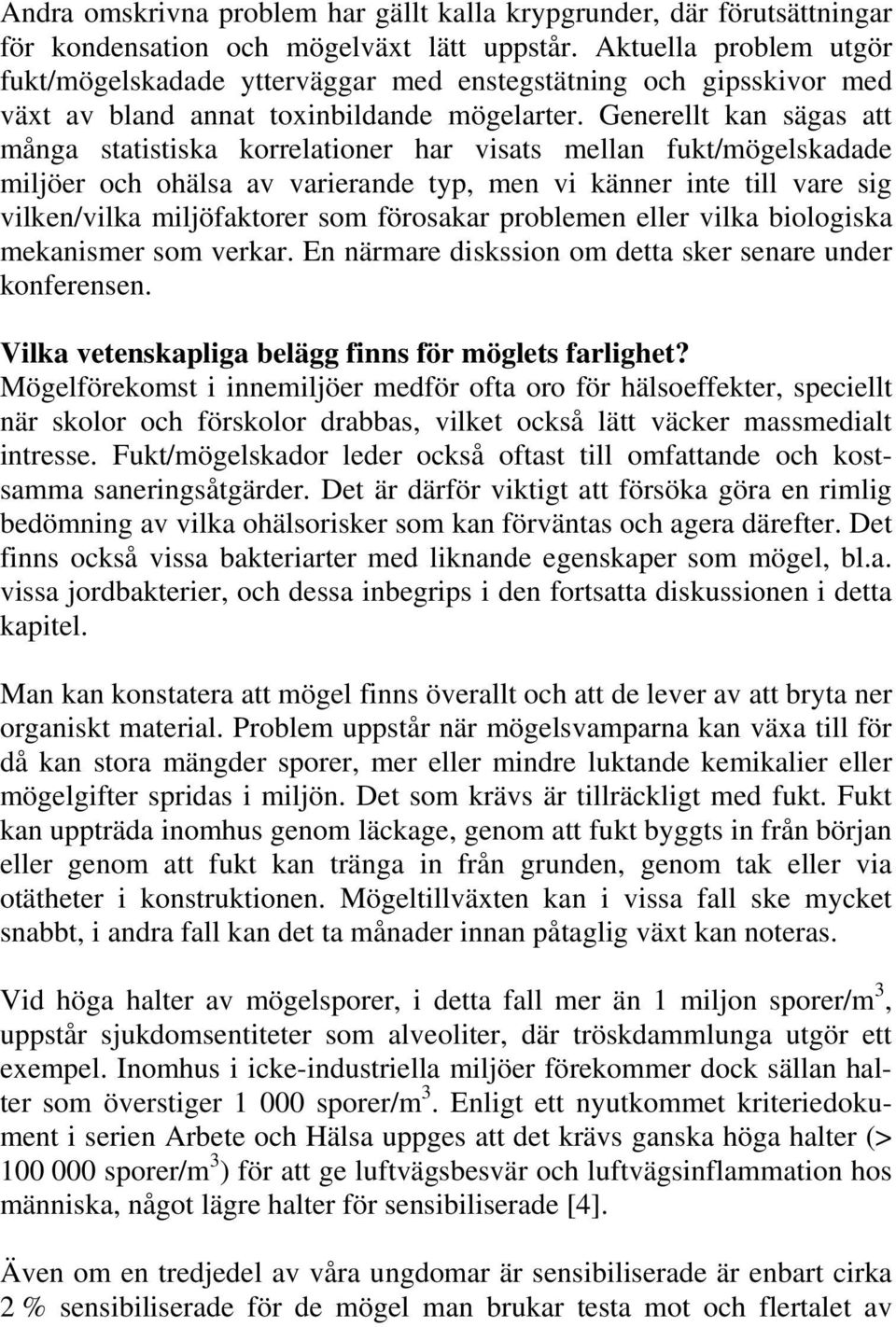 Generellt kan sägas att många statistiska korrelationer har visats mellan fukt/mögelskadade miljöer och ohälsa av varierande typ, men vi känner inte till vare sig vilken/vilka miljöfaktorer som