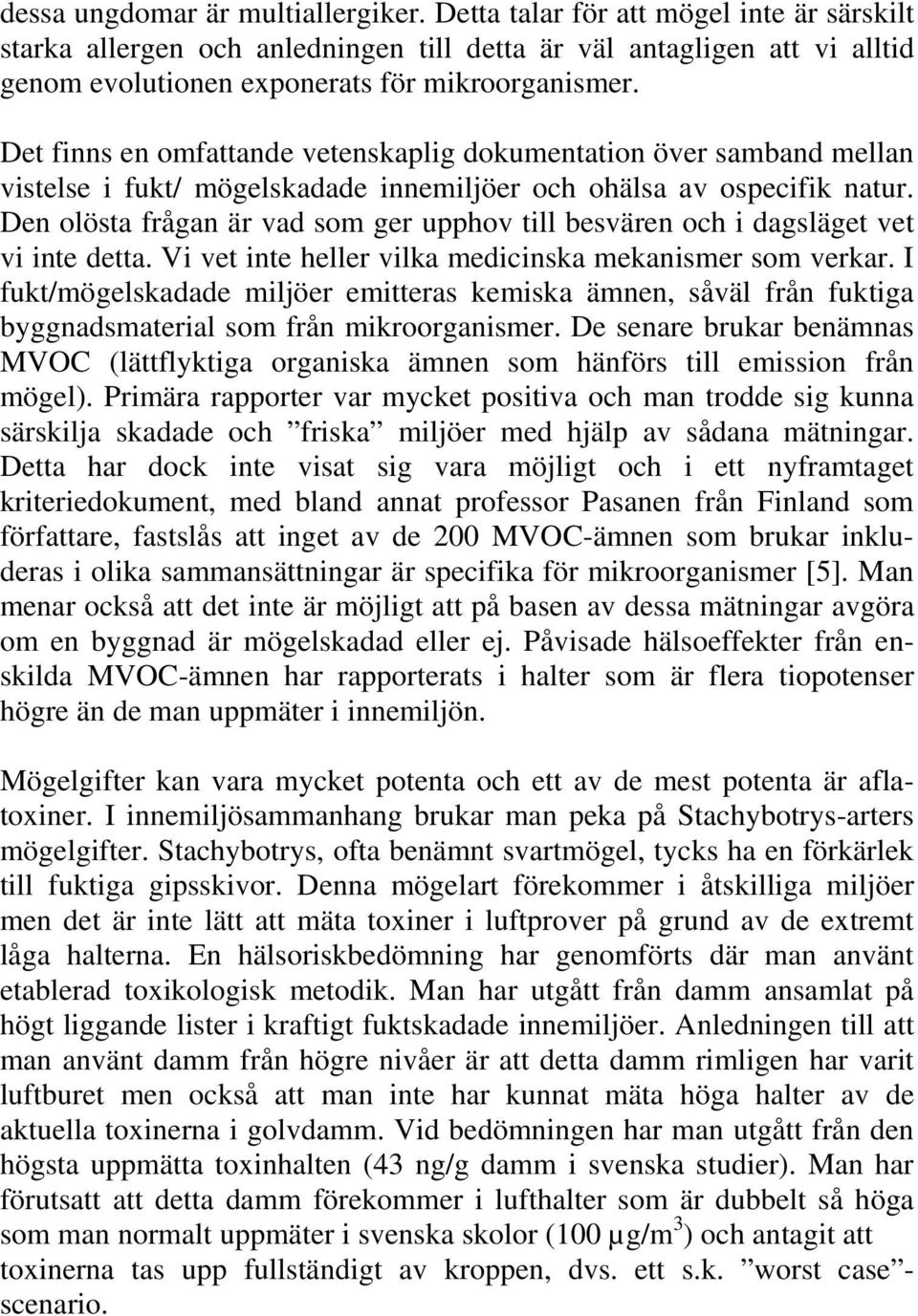 Det finns en omfattande vetenskaplig dokumentation över samband mellan vistelse i fukt/ mögelskadade innemiljöer och ohälsa av ospecifik natur.