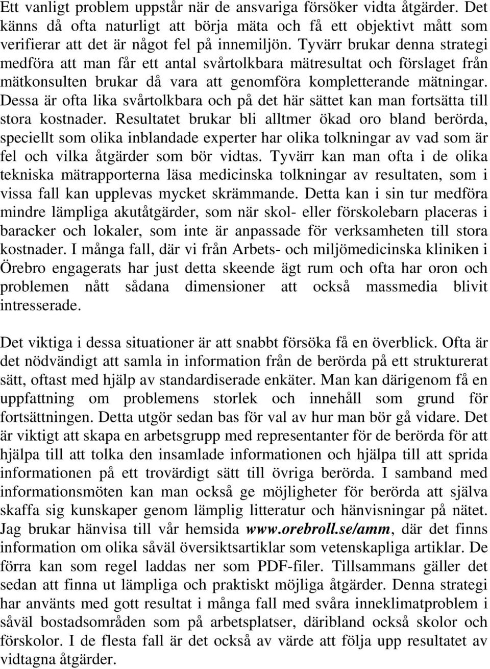 Dessa är ofta lika svårtolkbara och på det här sättet kan man fortsätta till stora kostnader.