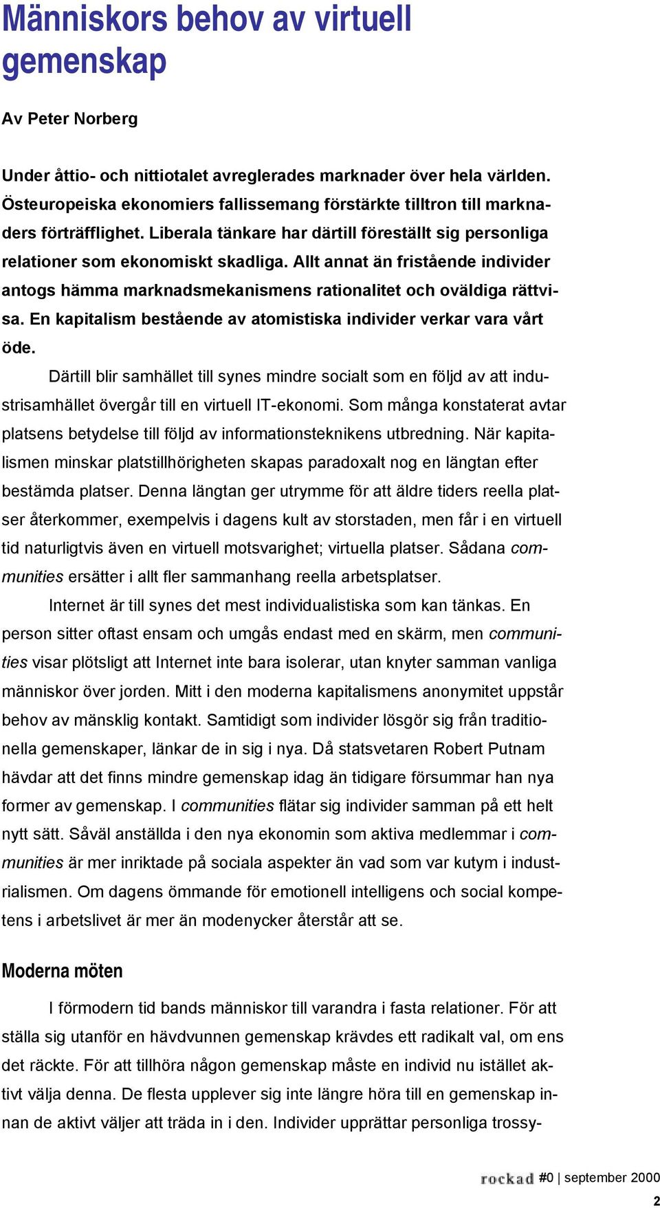 Allt annat än fristående individer antogs hämma marknadsmekanismens rationalitet och oväldiga rättvisa. En kapitalism bestående av atomistiska individer verkar vara vårt öde.