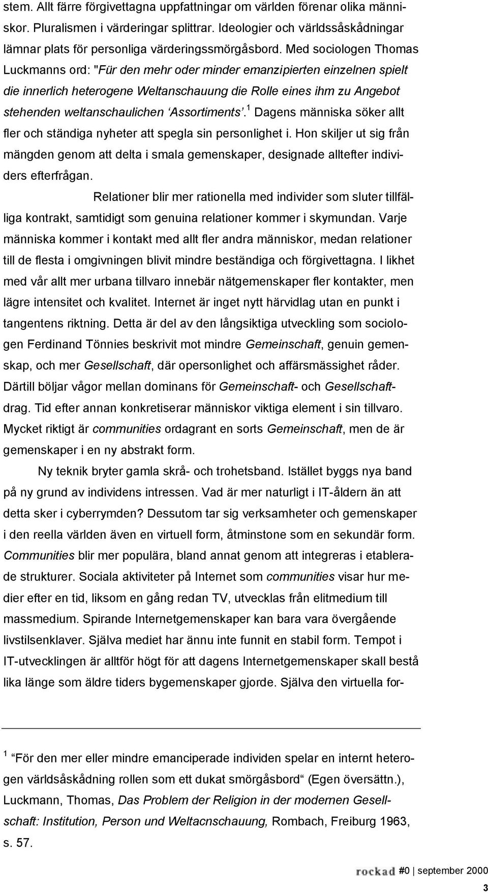 Med sociologen Thomas Luckmanns ord: "Für den mehr oder minder emanzipierten einzelnen spielt die innerlich heterogene Weltanschauung die Rolle eines ihm zu Angebot stehenden weltanschaulichen