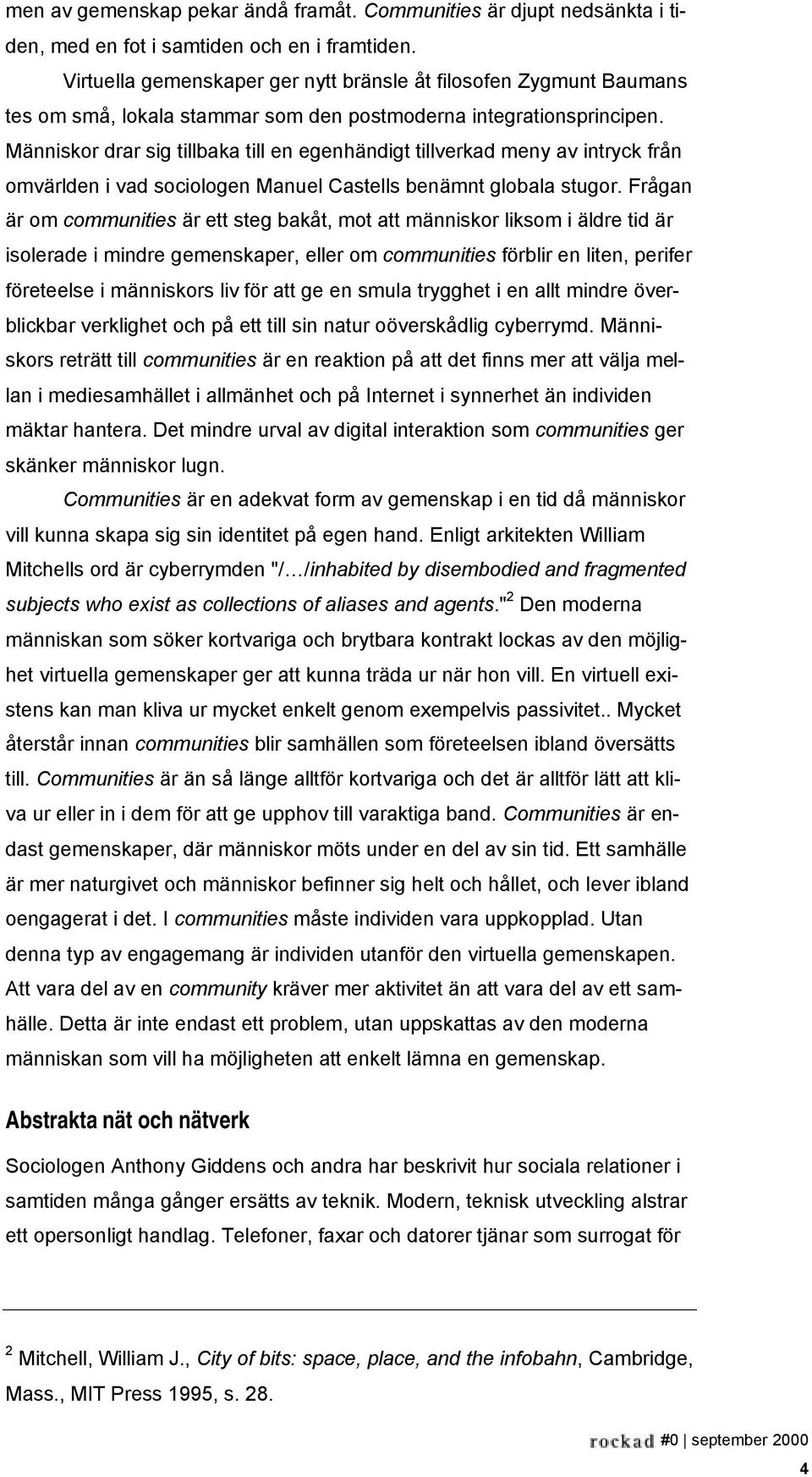 Människor drar sig tillbaka till en egenhändigt tillverkad meny av intryck från omvärlden i vad sociologen Manuel Castells benämnt globala stugor.