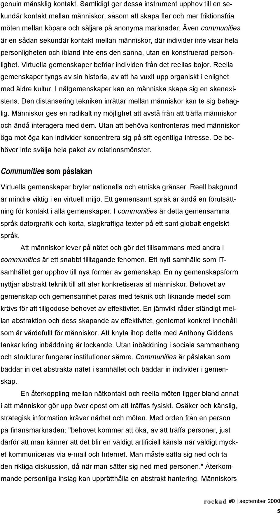 Även communities är en sådan sekundär kontakt mellan människor, där individer inte visar hela personligheten och ibland inte ens den sanna, utan en konstruerad personlighet.