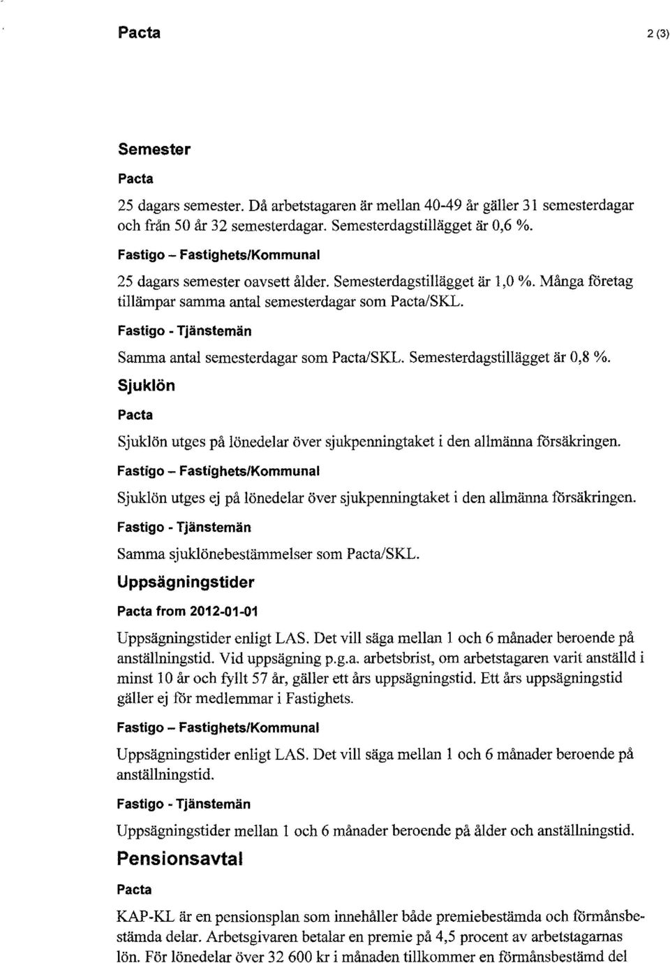 Fastigo - Tjänstemän Samma antal semesterdagar som /SKL. Semesterdagstillägget är 0,8 %. Sjuklön Sjuklön utges på lönedelar över sjukpenningtaket i den allmänna försäkringen.