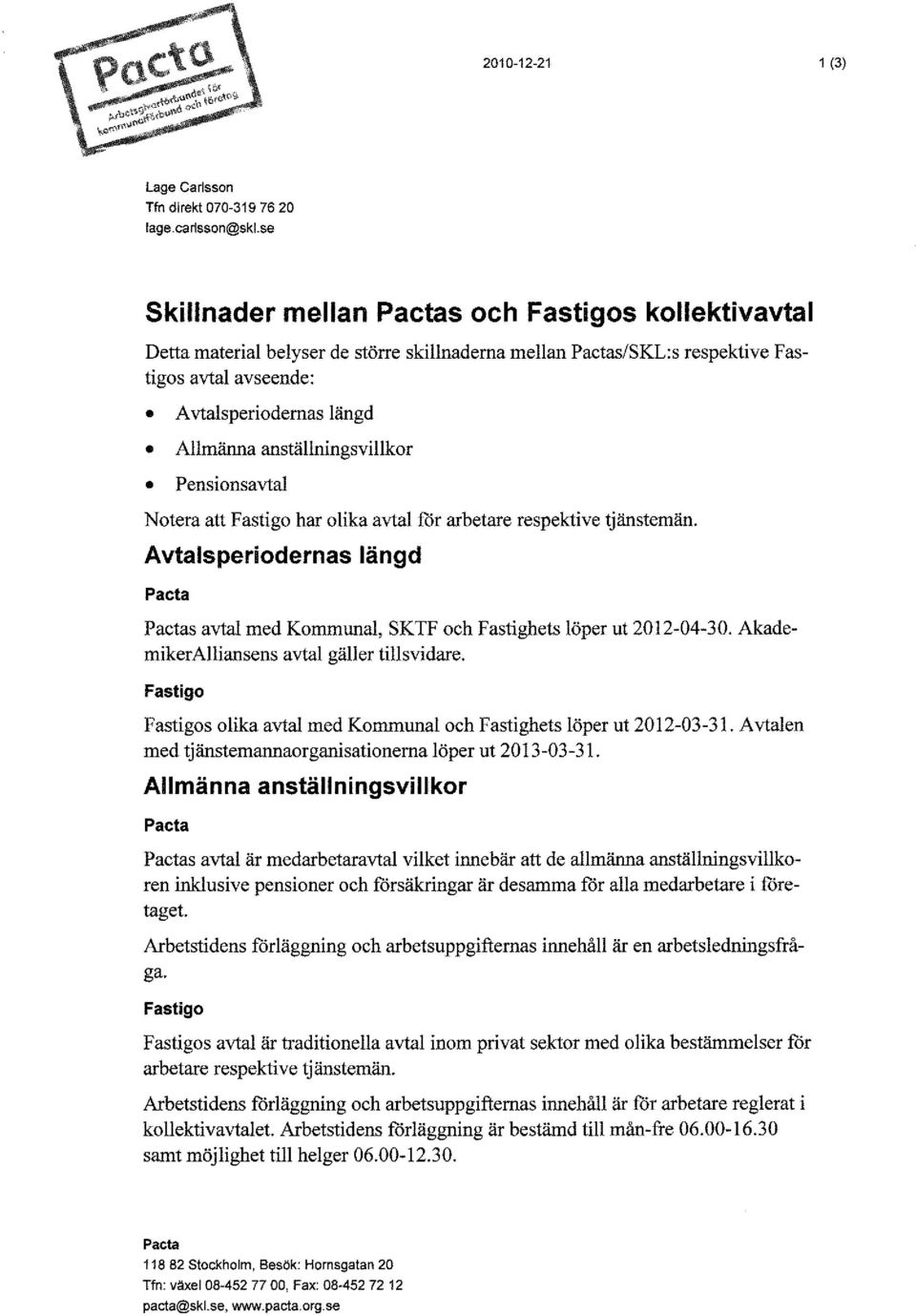 anställningsvillkor Pensionsavtal Notera att Fastigo har olika avtal för arbetare respektive tjänstemän. Avtalsperiodernas längd s avtal med Kommunal, SKTF och Fastighets löper ut 2012-04-30.