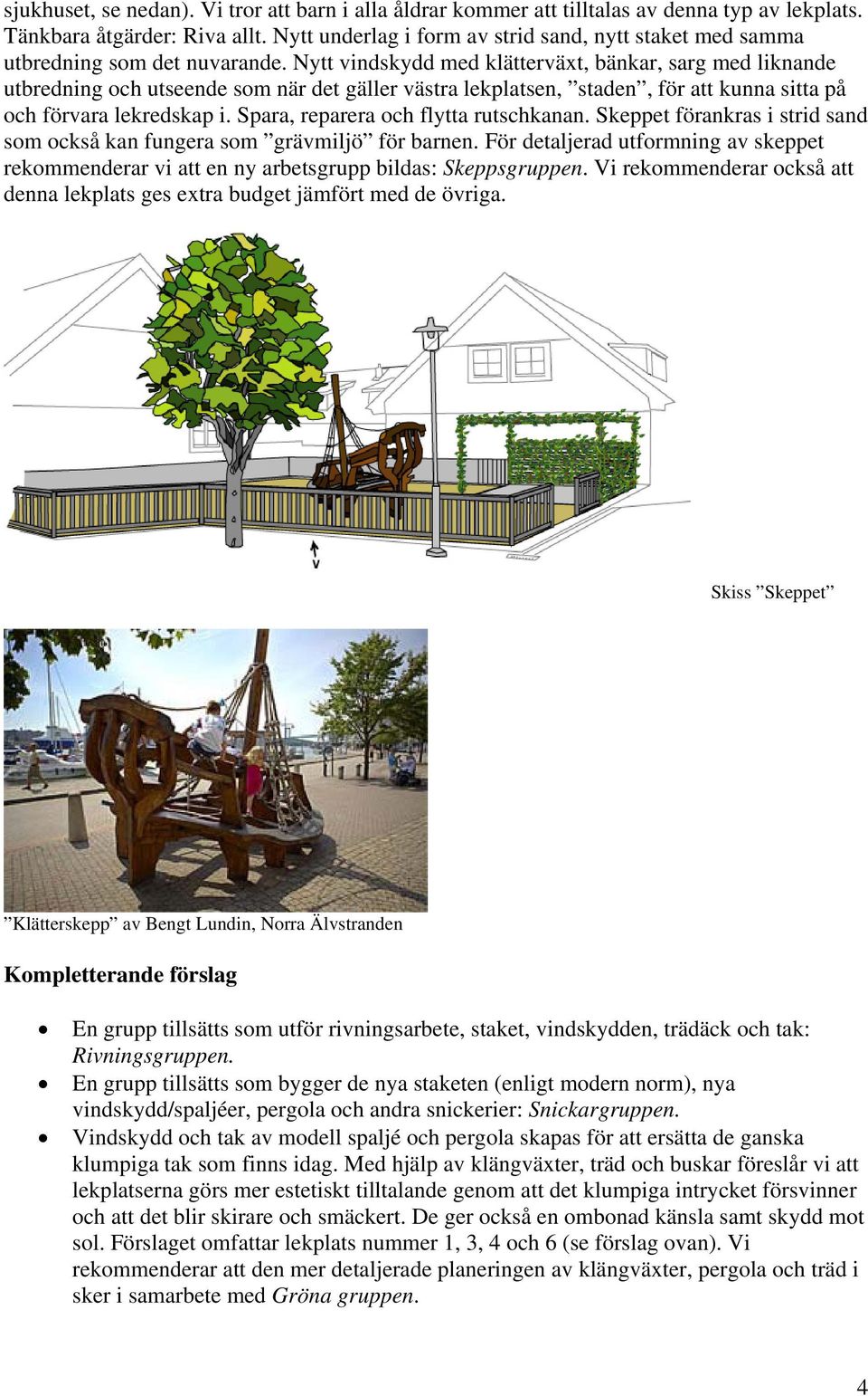 Nytt vindskydd med klätterväxt, bänkar, sarg med liknande utbredning och utseende som när det gäller västra lekplatsen, staden, för att kunna sitta på och förvara lekredskap i.