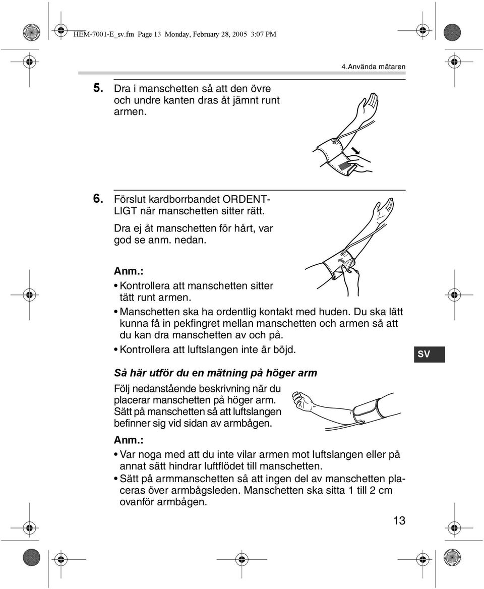 Manschetten ska ha ordentlig kontakt med huden. Du ska lätt kunna få in pekfingret mellan manschetten och armen så att du kan dra manschetten av och på. Kontrollera att luftslangen inte är böjd.