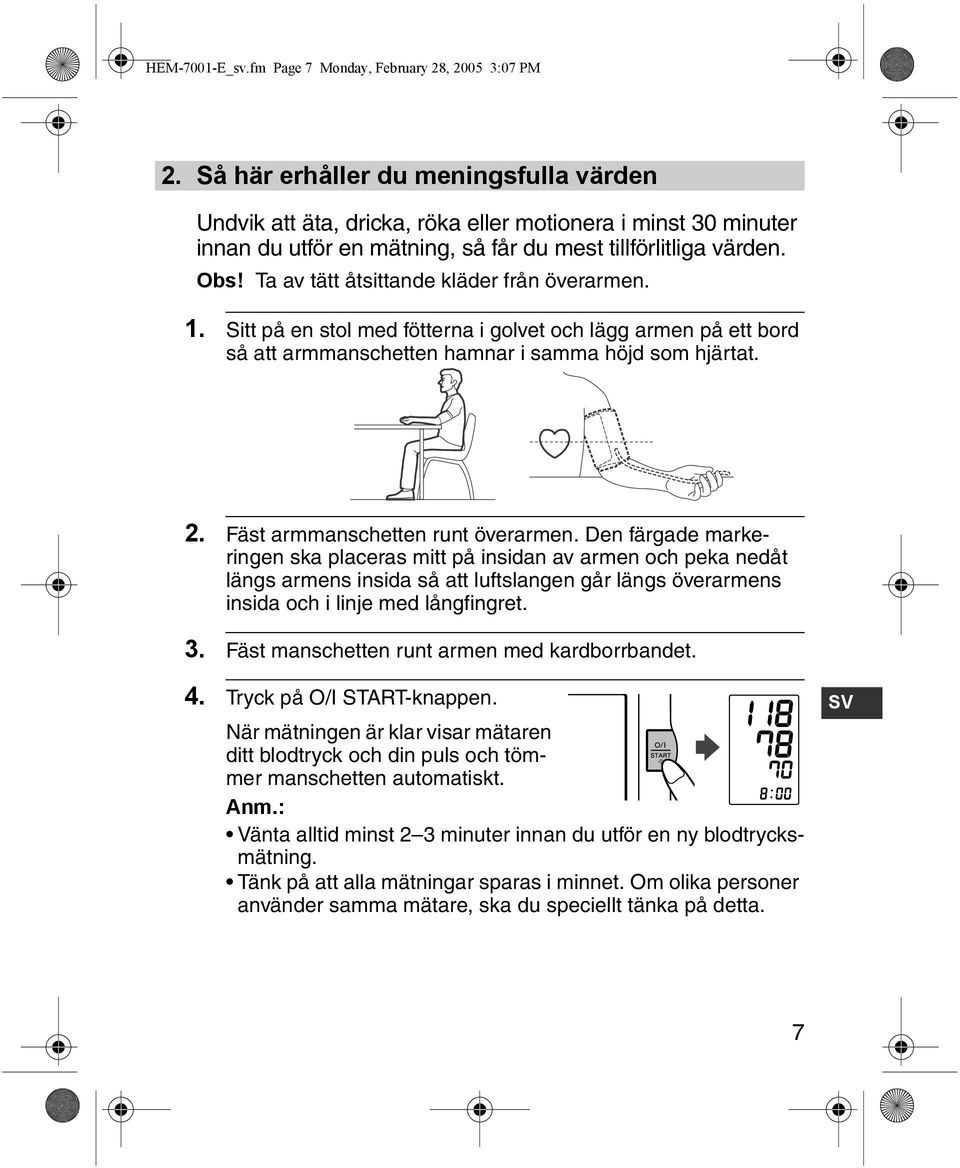 Ta av tätt åtsittande kläder från överarmen. 1. Sitt på en stol med fötterna i golvet och lägg armen på ett bord så att armmanschetten hamnar i samma höjd som hjärtat. 2.