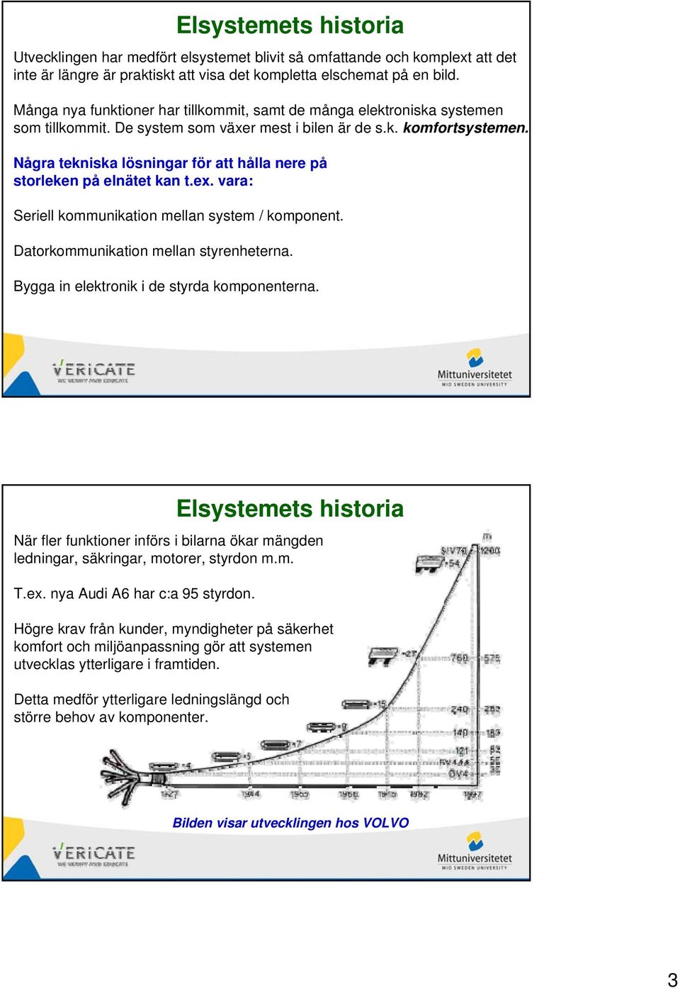 Några tekniska lösningar för att hålla nere på storleken på elnätet kan t.ex. vara: Seriell kommunikation mellan system / komponent. Datorkommunikation mellan styrenheterna.