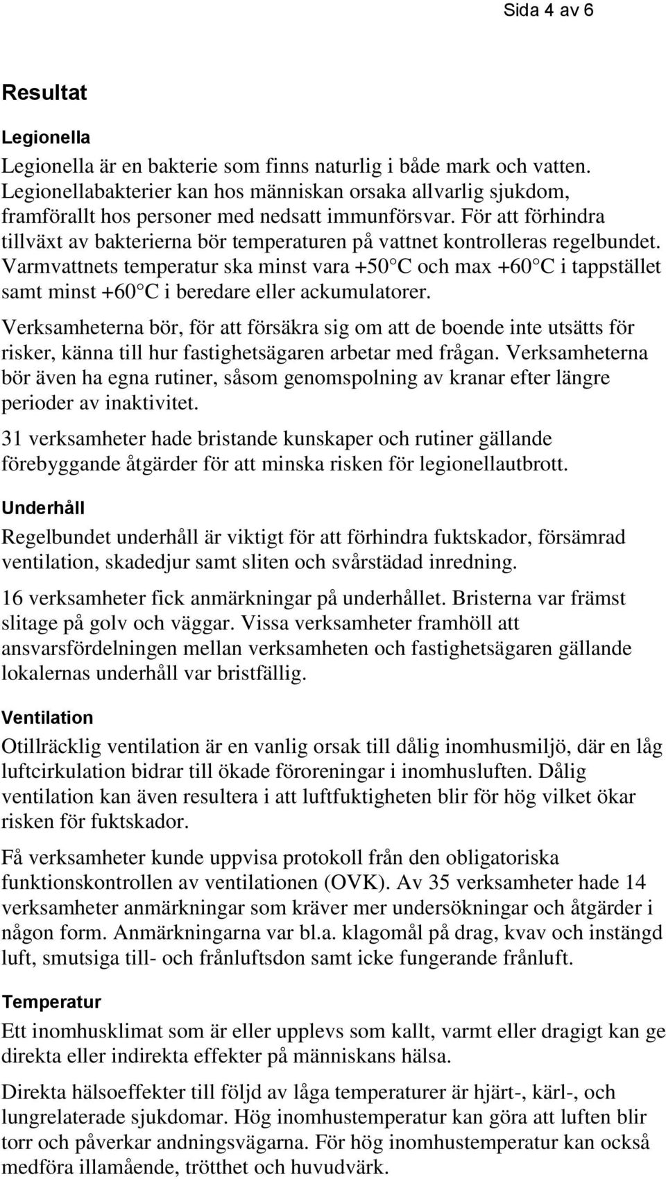 För att förhindra tillväxt av bakterierna bör temperaturen på vattnet kontrolleras regelbundet.