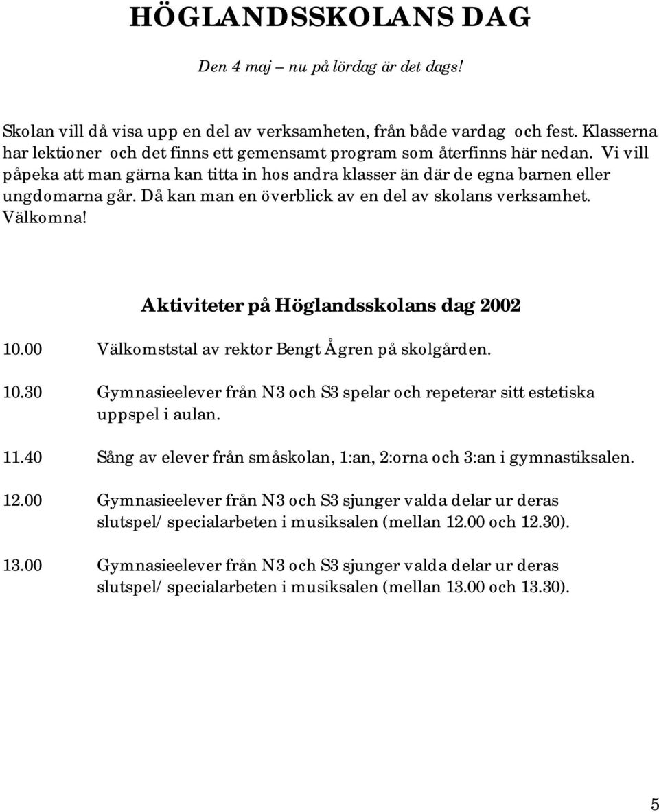 Då kan man en överblick av en del av skolans verksamhet. Välkomna! Aktiviteter på Höglandsskolans dag 2002 10.00 Välkomststal av rektor Bengt Ågren på skolgården. 10.30 Gymnasieelever från N3 och S3 spelar och repeterar sitt estetiska uppspel i aulan.