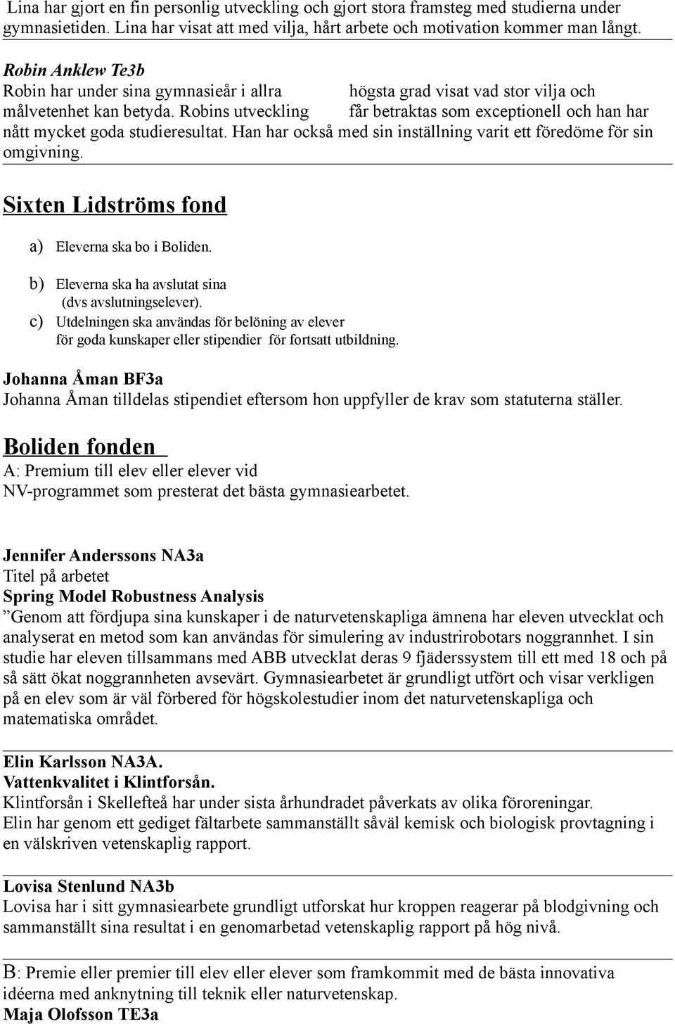 Robins utveckling får betraktas som exceptionell och han har nått mycket goda studieresultat. Han har också med sin inställning varit ett föredöme för sin omgivning.