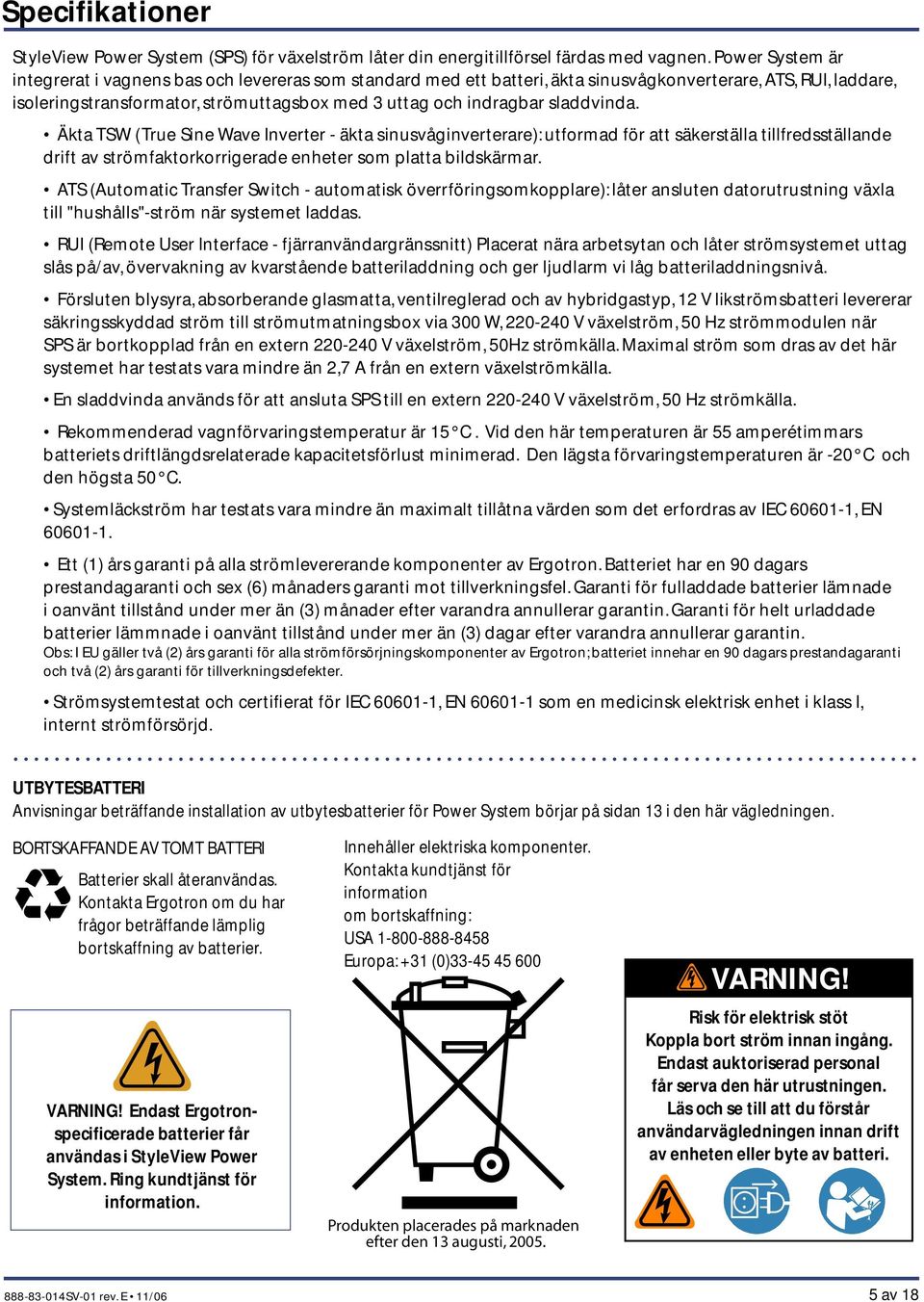 sladdvinda. Äkta TSW (True Sine Wave Inverter - äkta sinusvåginverterare): utformad för att säkerställa tillfredsställande drift av strömfaktorkorrigerade enheter som platta bildskärmar.