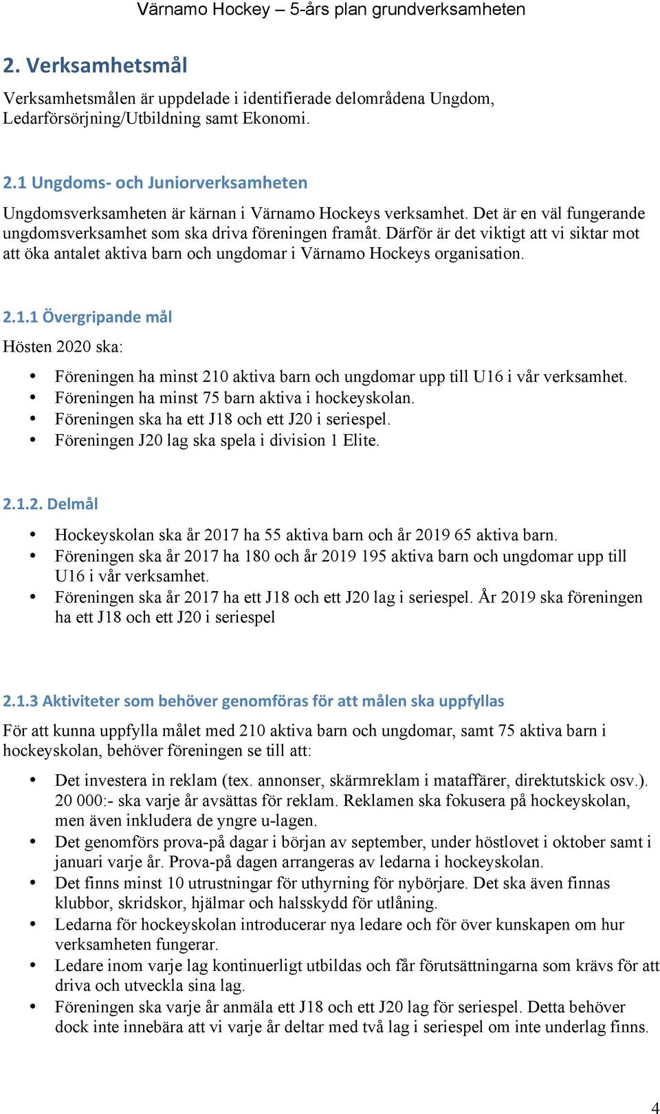 Därför är det viktigt att vi siktar mot att öka antalet aktiva barn och ungdomar i Värnamo Hockeys organisation. 2.1.